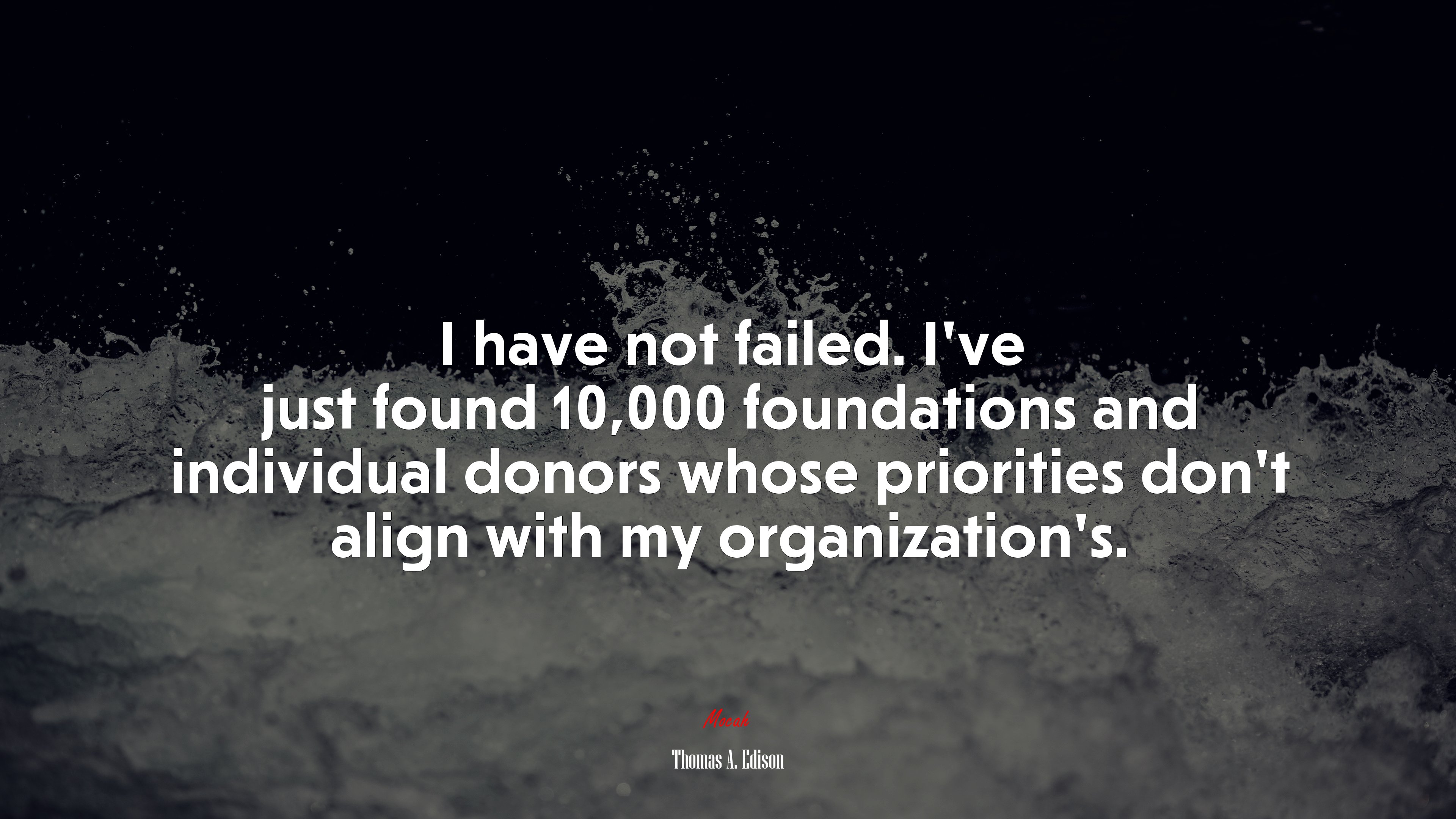 I have not failed. I’ve just found 10,000 foundations and individual donors whose priorities don’t align with my organization’s. | Thomas A. Edison quote HD Wallpaper
