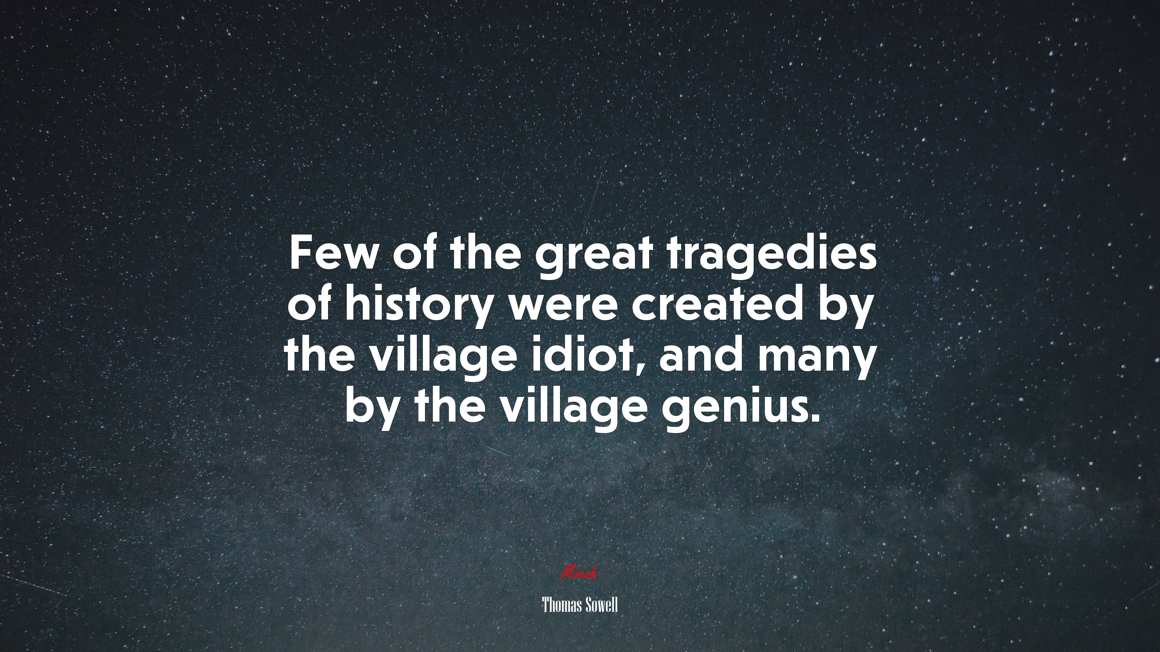 Few of the great tragedies of history were created by the village idiot, and many by the village genius. | Thomas Sowell quote HD Wallpaper