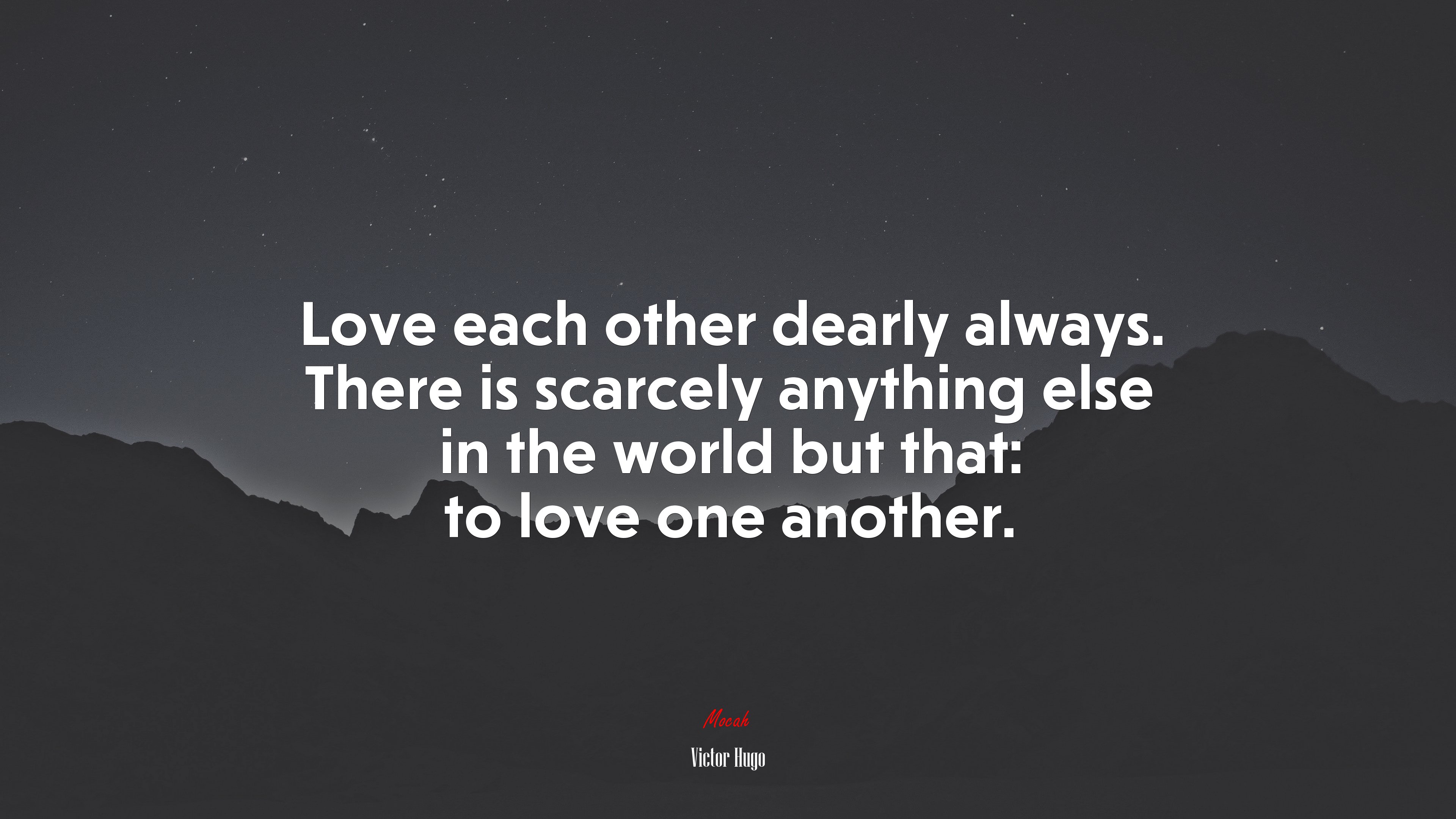 Love each other dearly always. There is scarcely anything else in the world but that: to love one another. | Victor Hugo quote HD Wallpaper