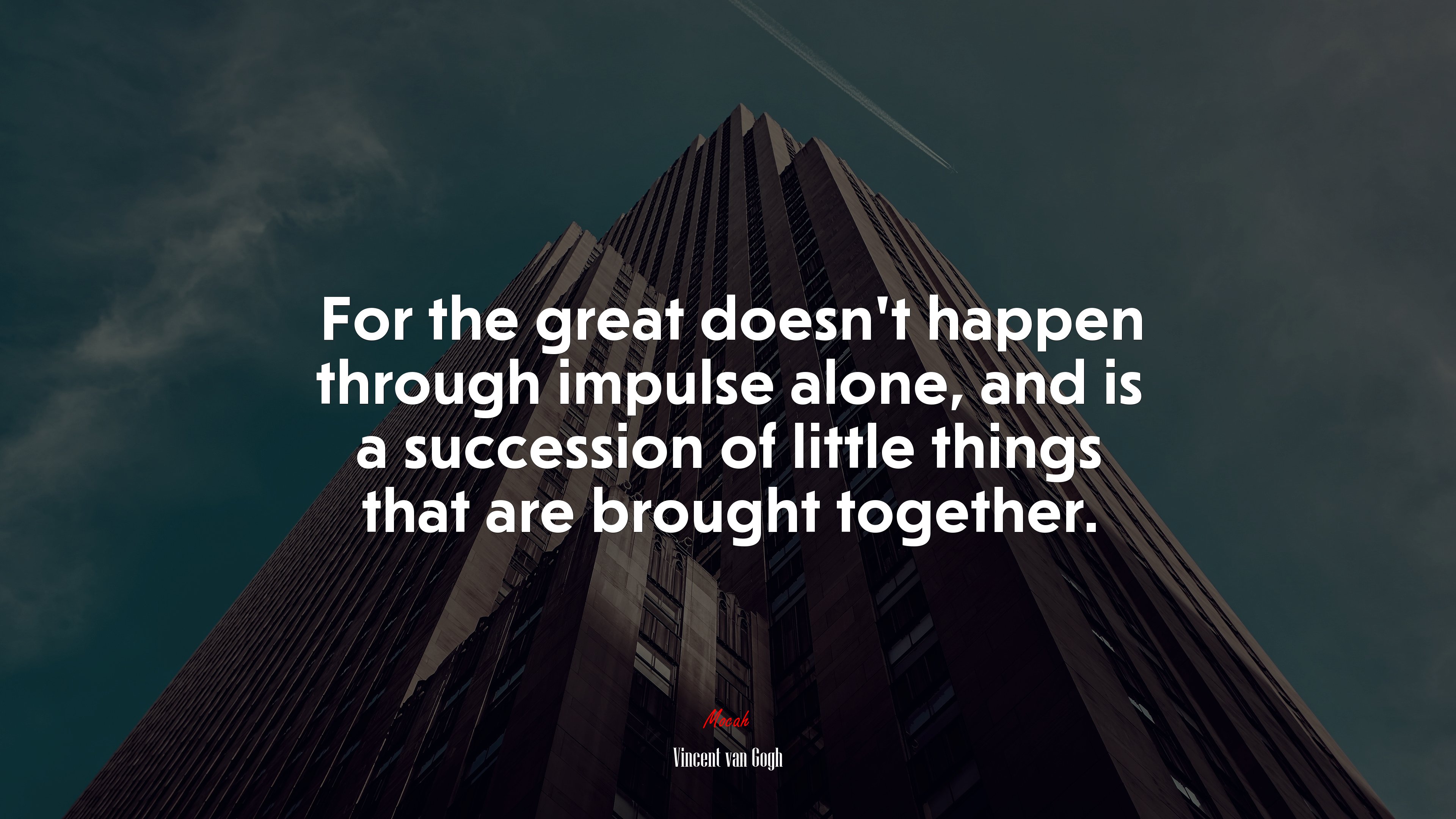 For the great doesn’t happen through impulse alone, and is a succession of little things that are brought together. | Vincent van Gogh quote HD Wallpaper