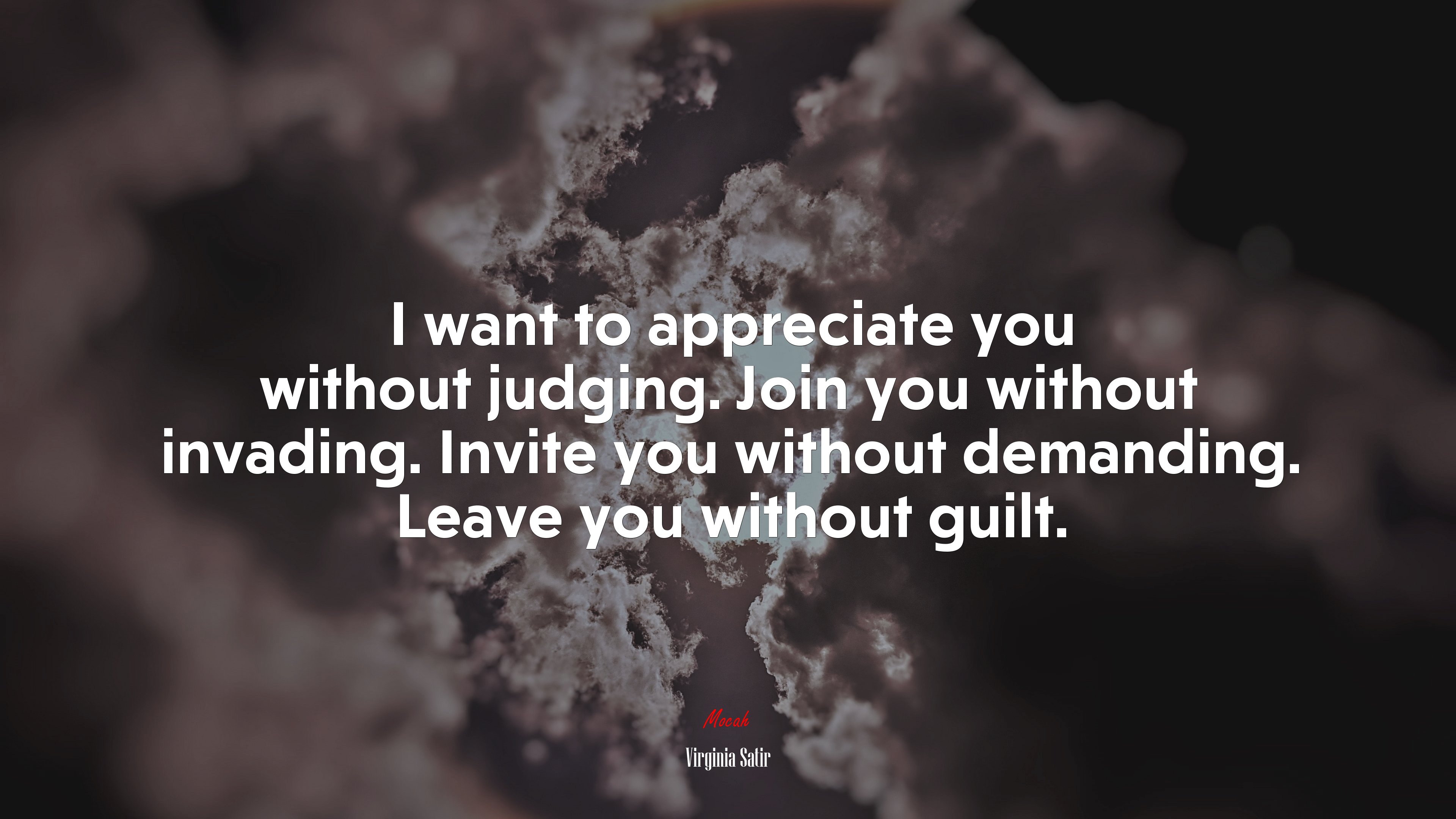 I want to appreciate you without judging. Join you without invading. Invite you without demanding. Leave you without guilt. | Virginia Satir quote HD Wallpaper