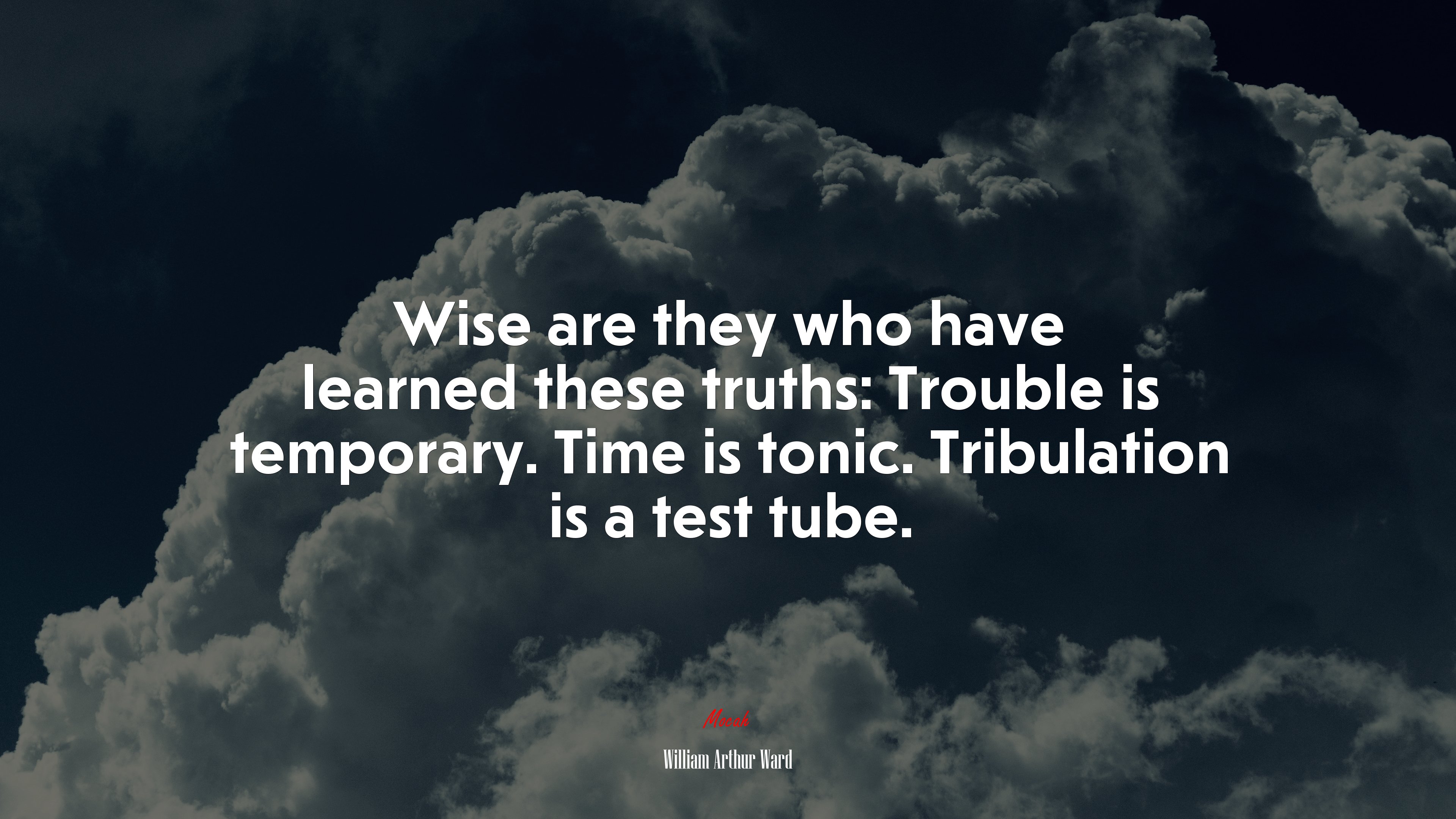 Wise are they who have learned these truths: Trouble is temporary. Time is tonic. Tribulation is a test tube. | William Arthur Ward quote HD Wallpaper