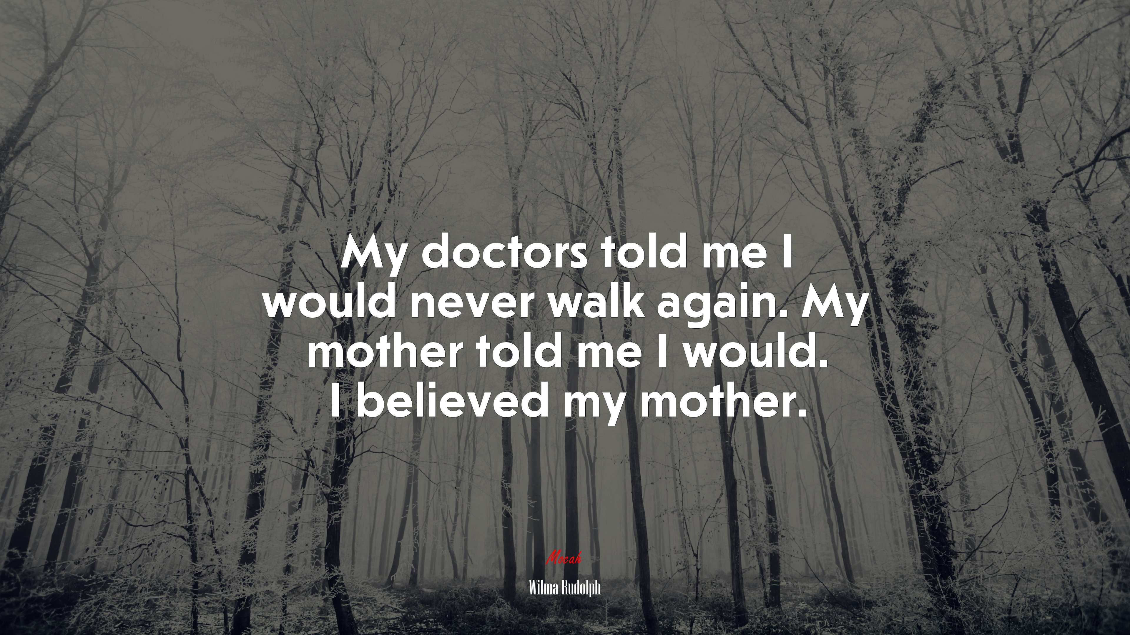 My doctors told me I would never walk again. My mother told me I would. I believed my mother. | Wilma Rudolph quote HD Wallpaper