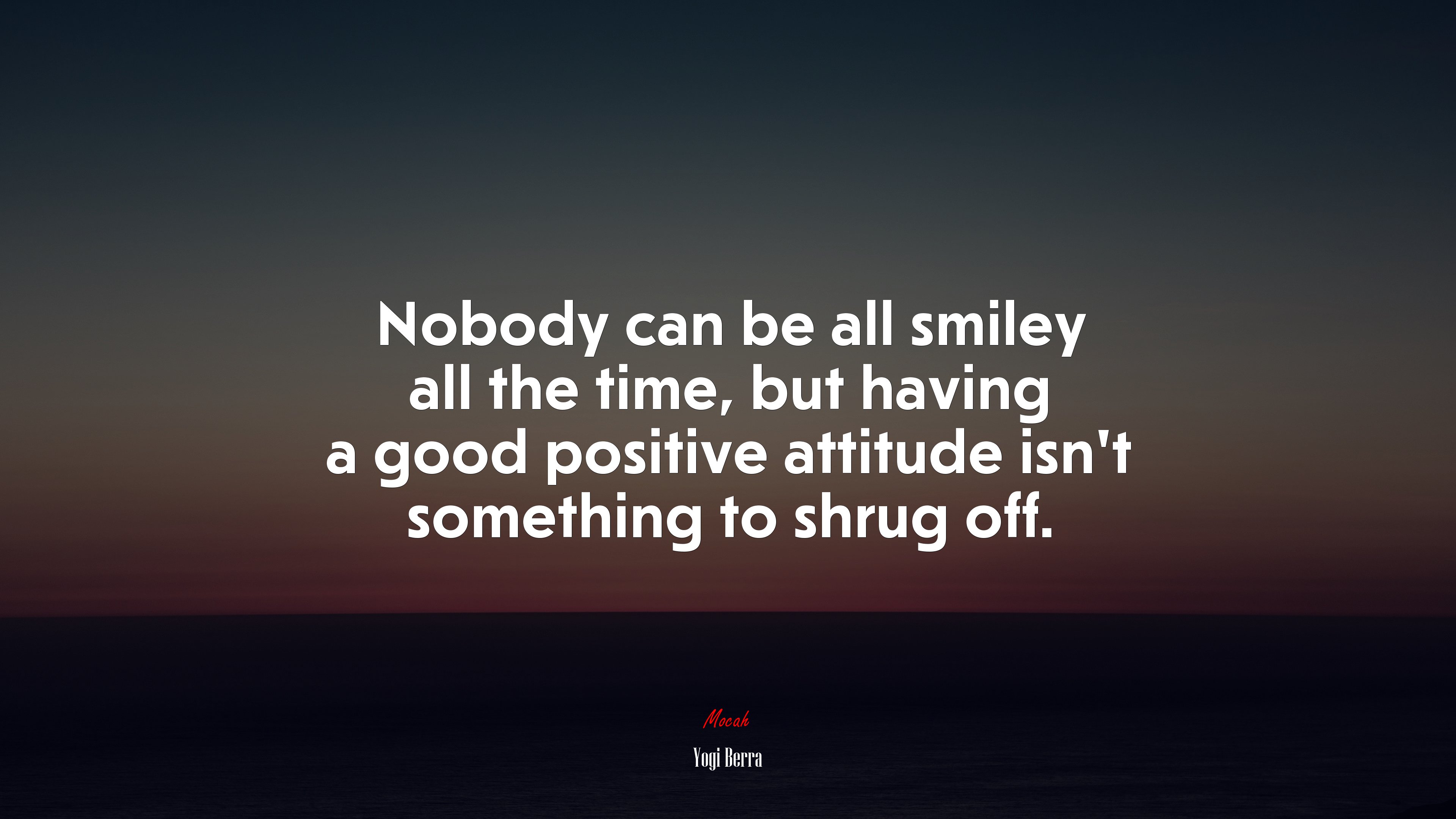 Nobody can be all smiley all the time, but having a good positive attitude isn’t something to shrug off. | Yogi Berra quote HD Wallpaper