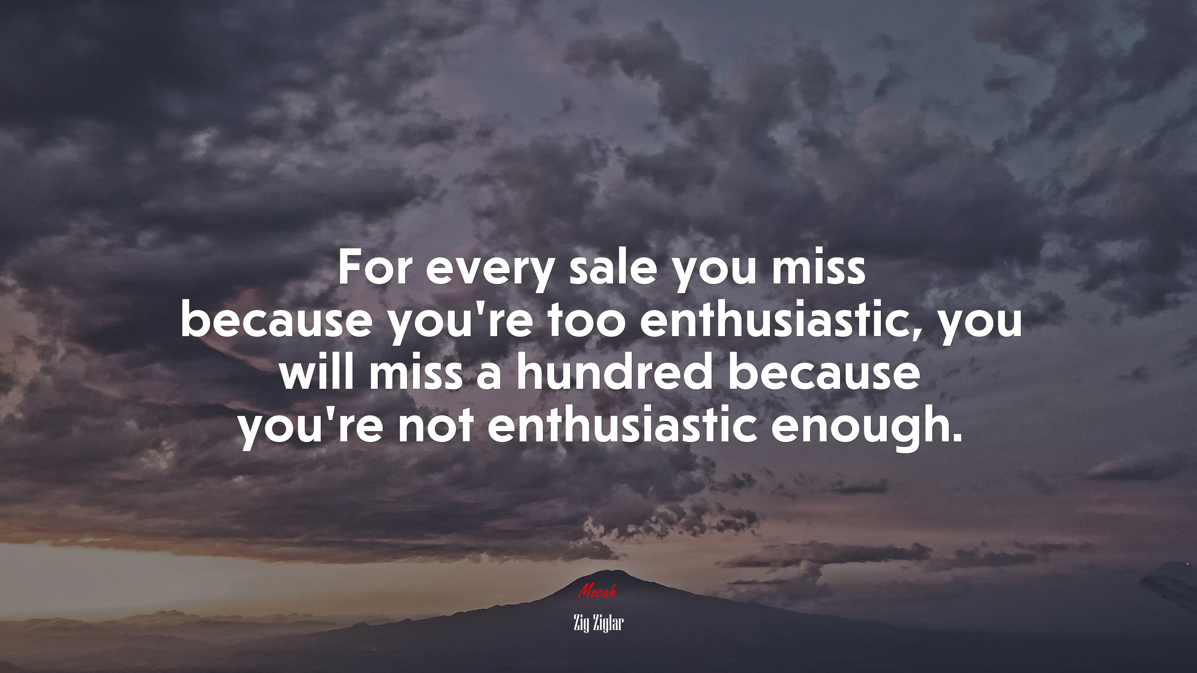 For every sale you miss because you’re too enthusiastic, you will miss a hundred because you’re not enthusiastic enough. | Zig Ziglar quote HD Wallpaper