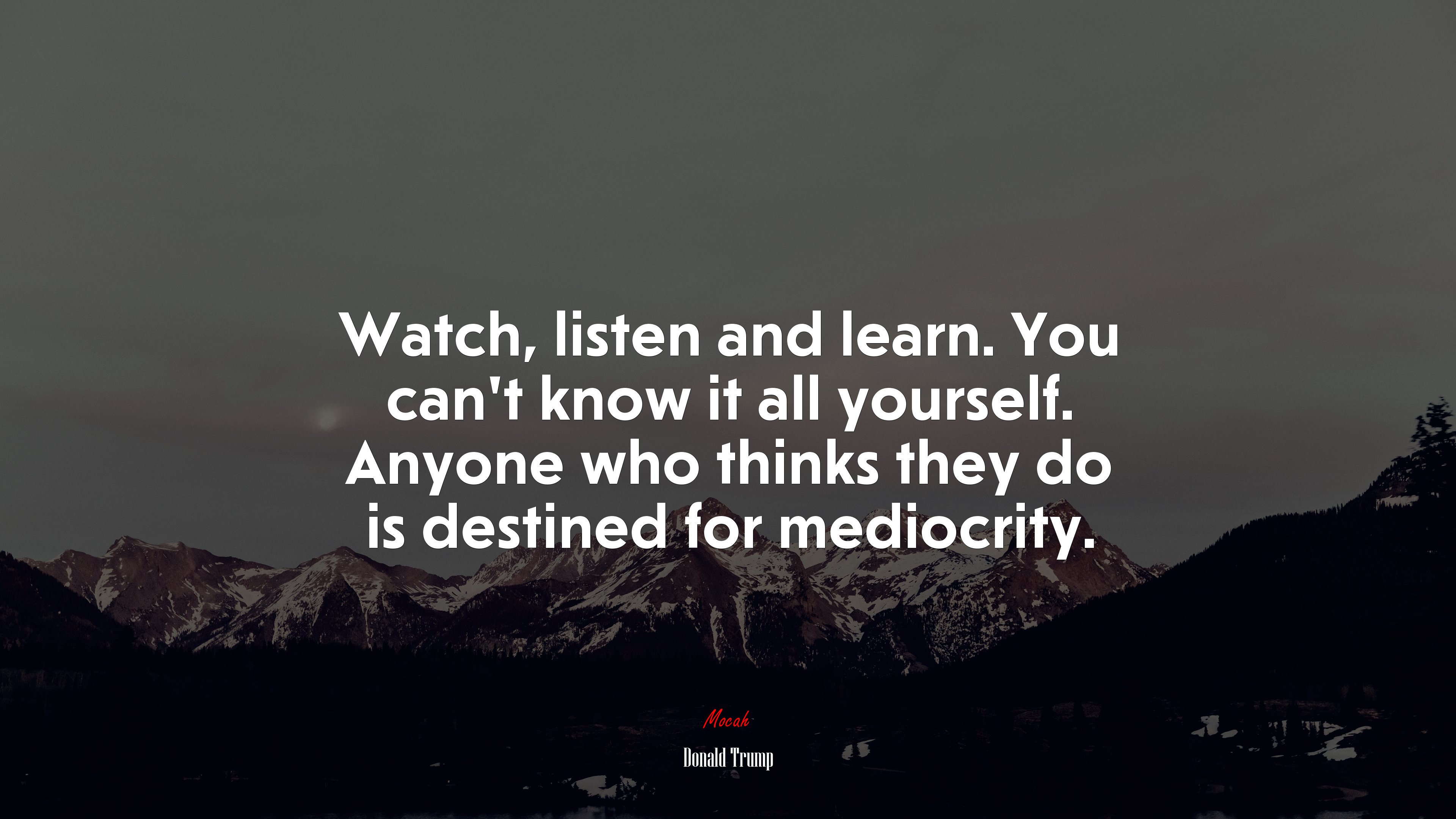 Watch, listen and learn. You can’t know it all yourself. Anyone who thinks they do is destined for mediocrity. | Donald Trump quote HD Wallpaper