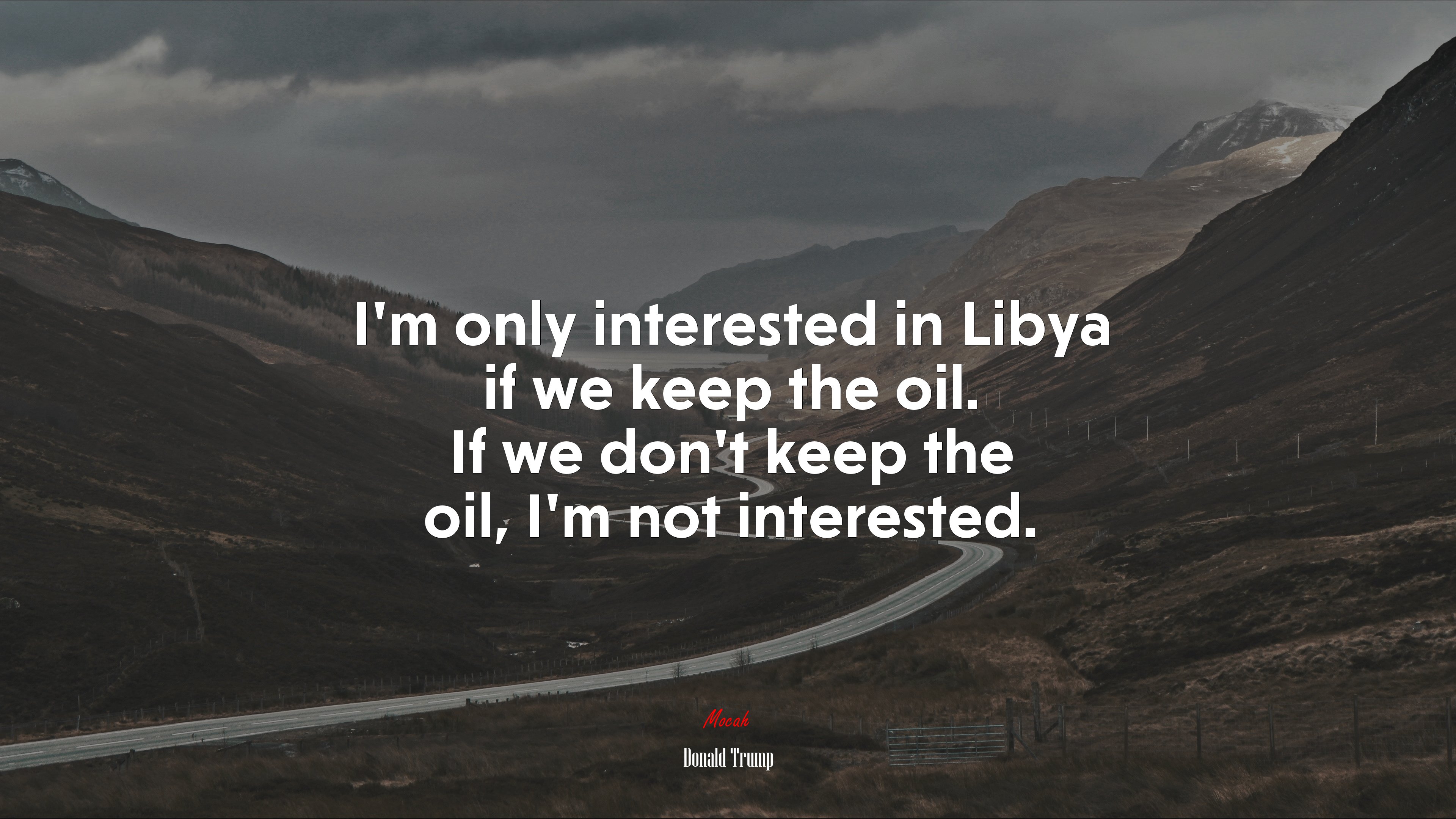 I’m only interested in Libya if we keep the oil. If we don’t keep the oil, I’m not interested. | Donald Trump quote HD Wallpaper