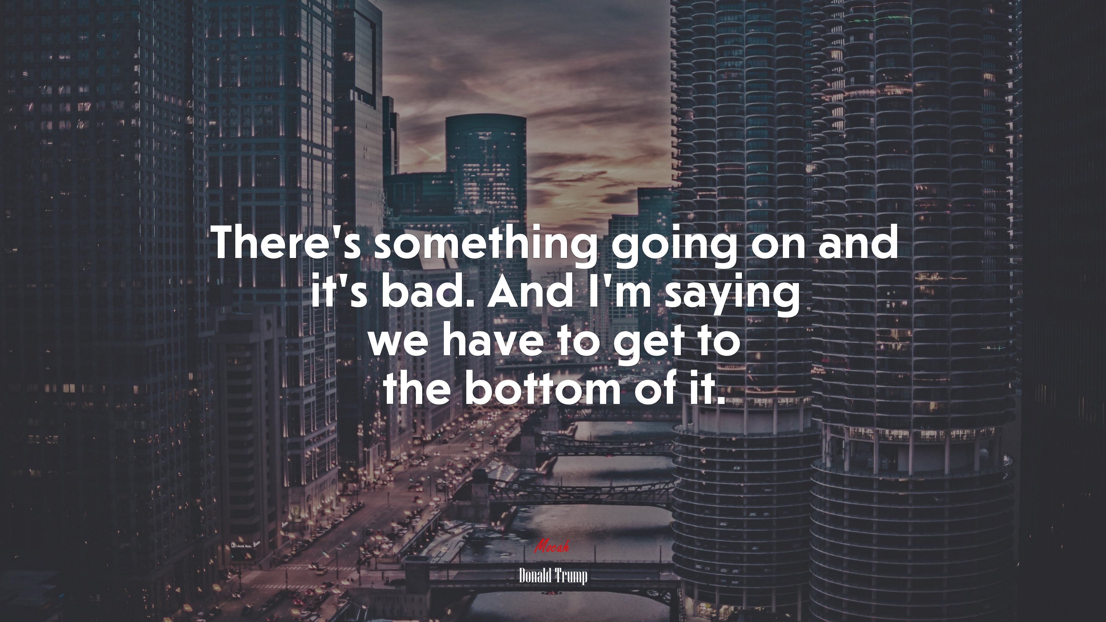 There’s something going on and it’s bad. And I’m saying we have to get to the bottom of it. | Donald Trump quote HD Wallpaper