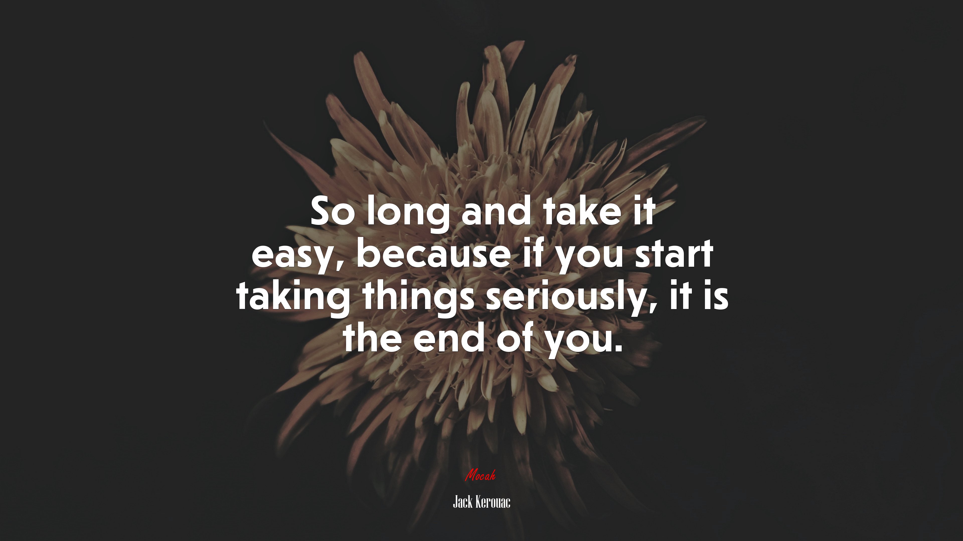 So long and take it easy, because if you start taking things seriously, it is the end of you. | Jack Kerouac quote HD Wallpaper