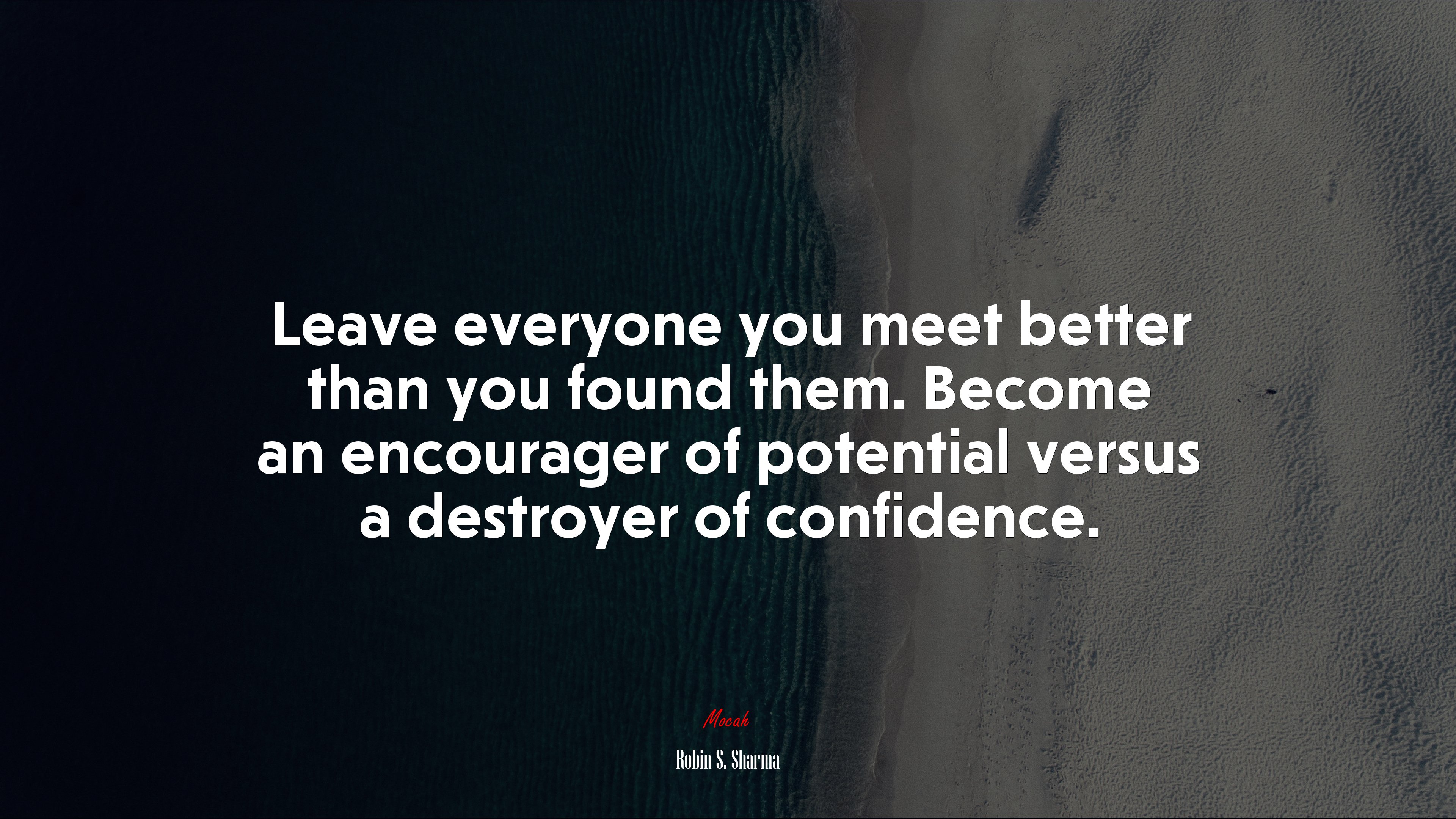 Leave everyone you meet better than you found them. Become an encourager of potential versus a destroyer of confidence. | Robin S. Sharma quote HD Wallpaper