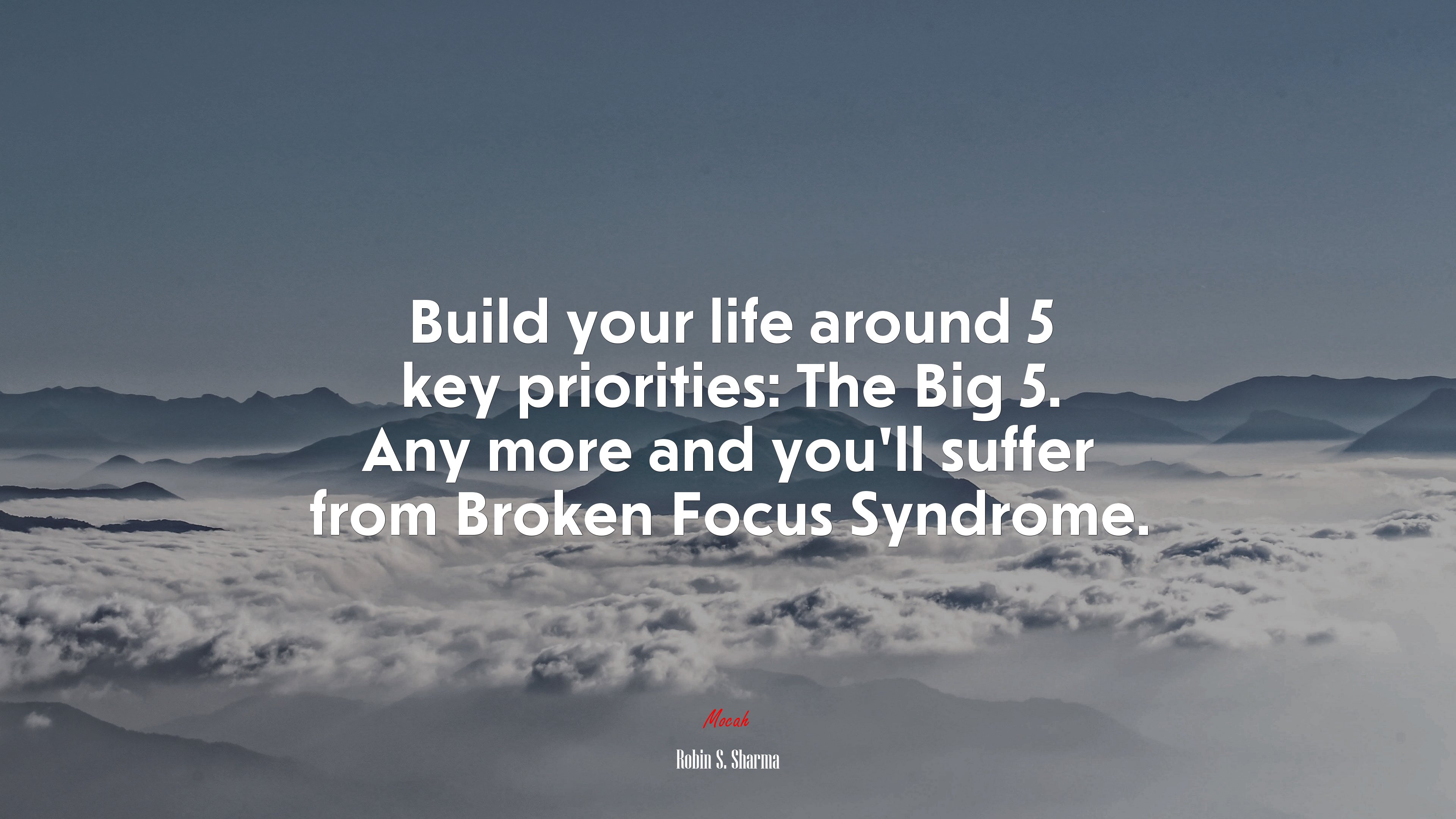 Build your life around 5 key priorities: The Big 5. Any more and you’ll suffer from Broken Focus Syndrome. | Robin S. Sharma quote HD Wallpaper