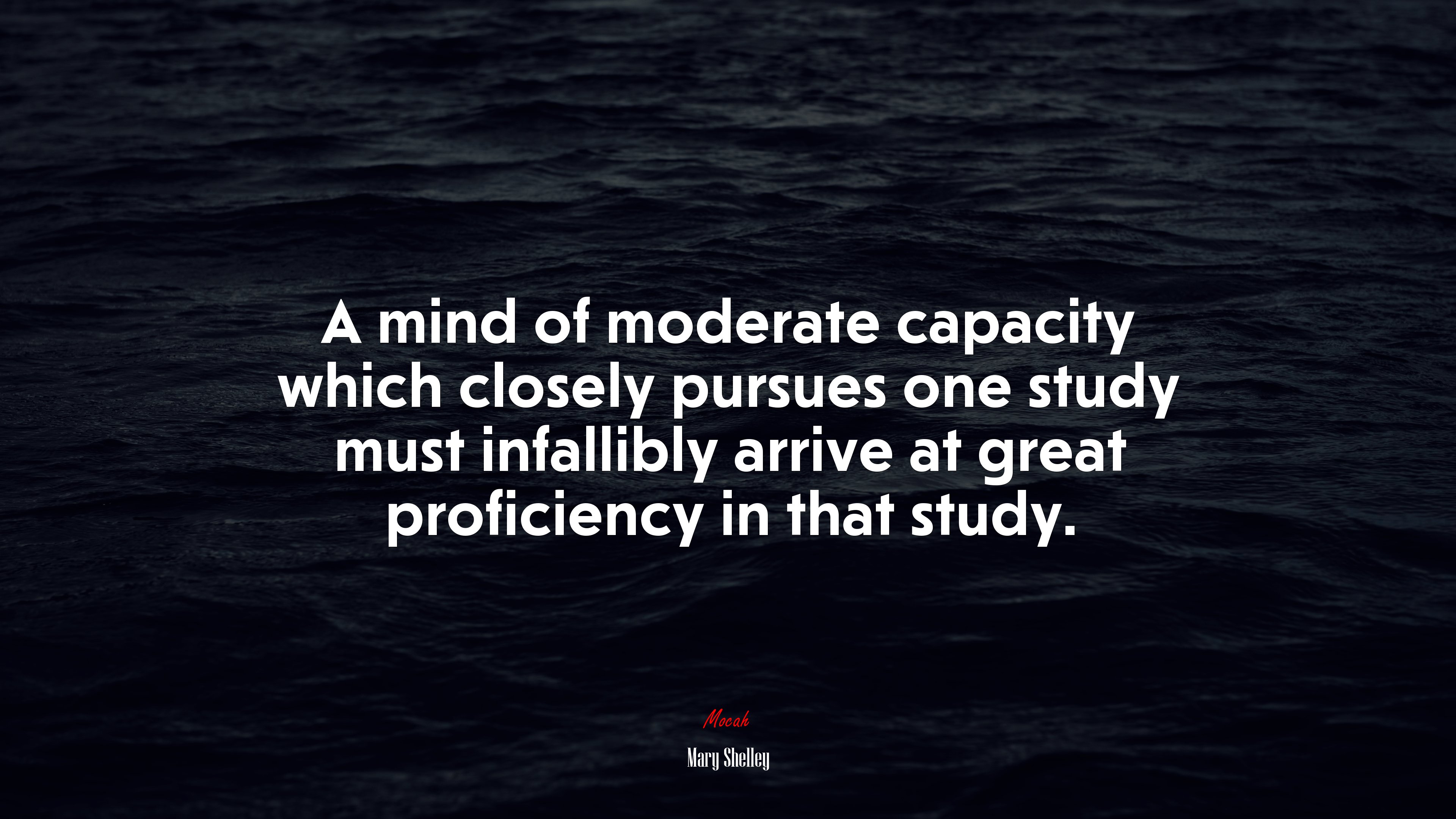 A mind of moderate capacity which closely pursues one study must infallibly arrive at great proficiency in that study. | Mary Shelley quote HD Wallpaper