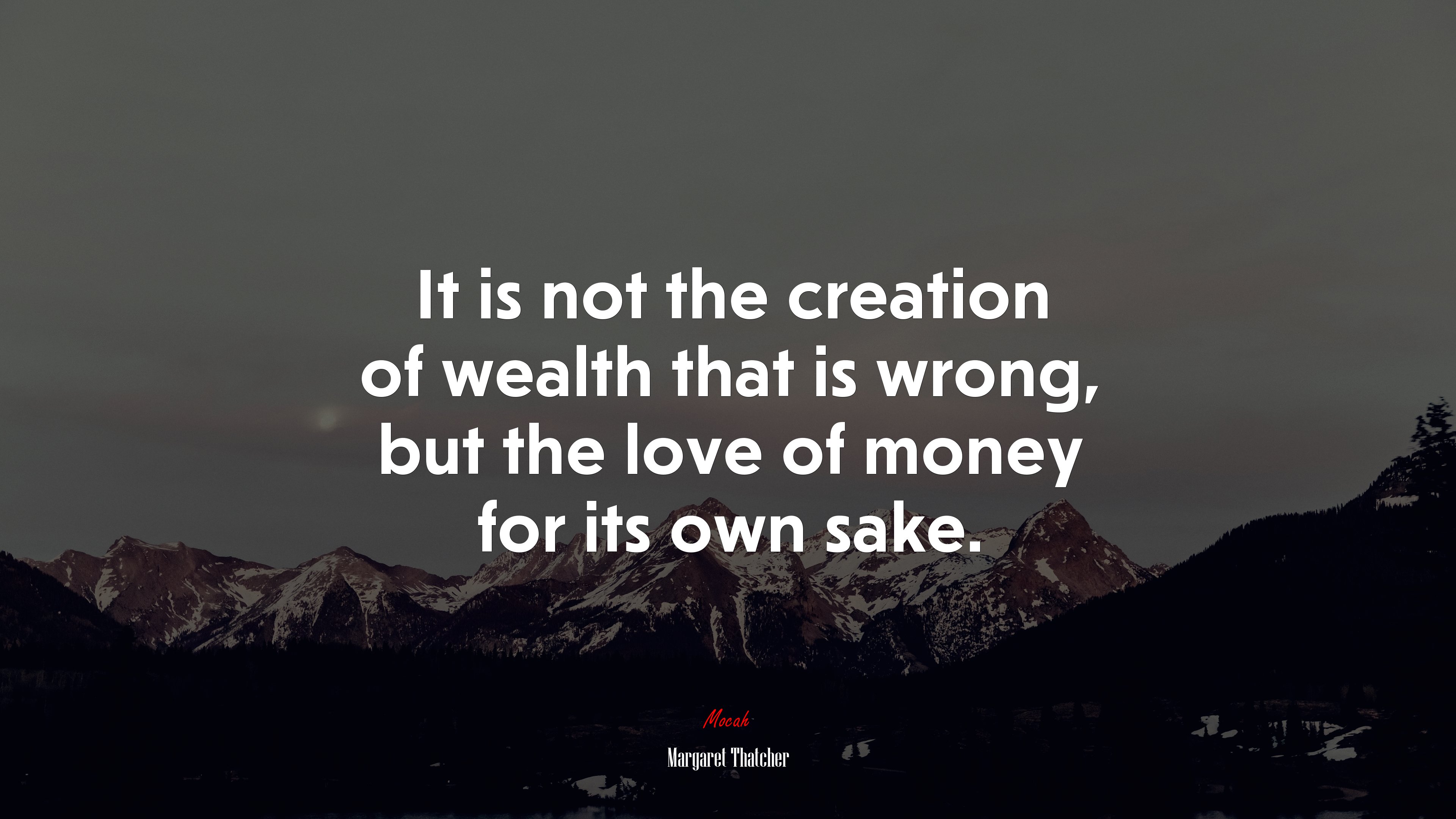 It is not the creation of wealth that is wrong, but the love of money for its own sake. | Margaret Thatcher quote HD Wallpaper
