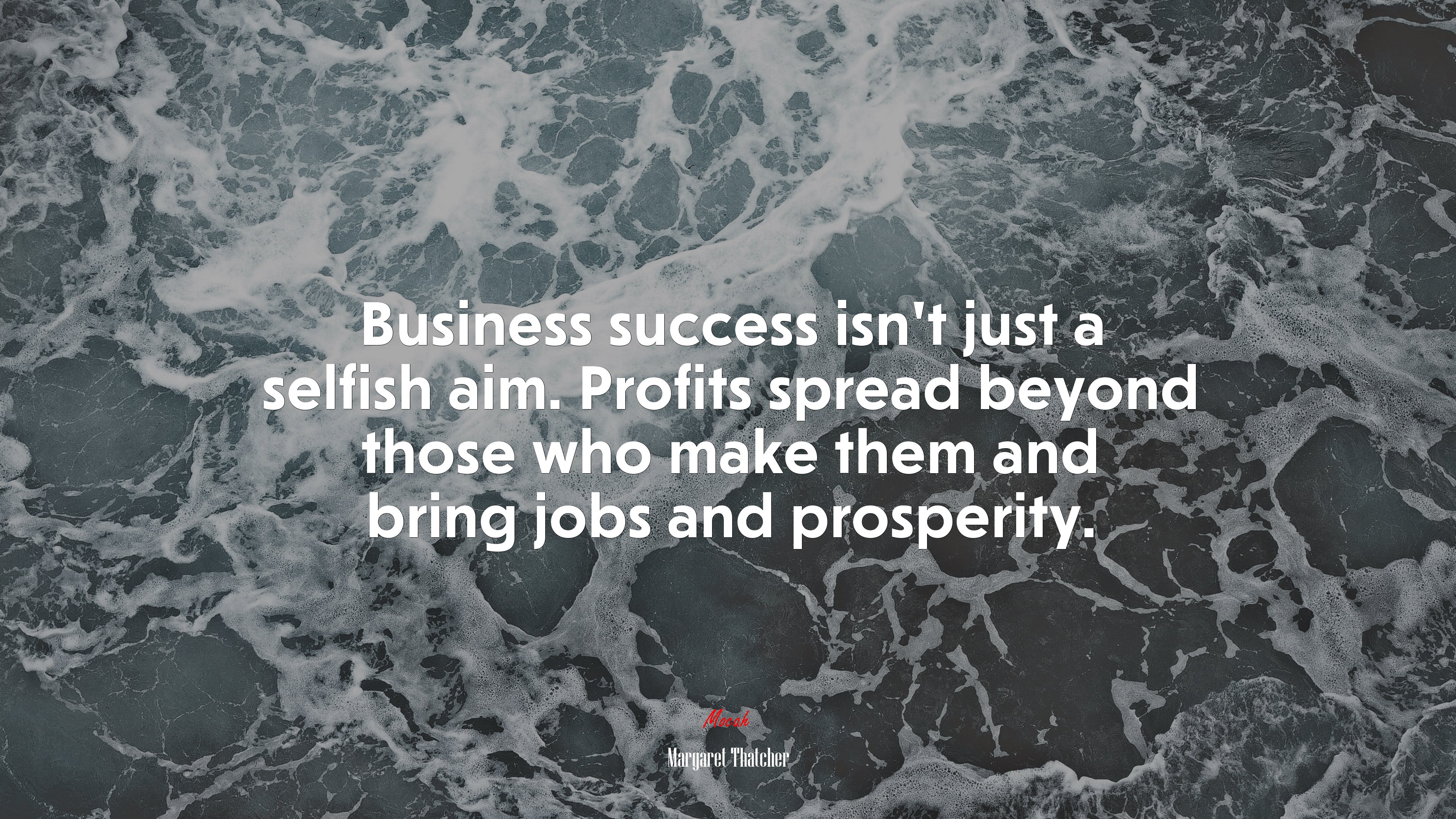 Business success isn’t just a selfish aim. Profits spread beyond those who make them and bring jobs and prosperity. | Margaret Thatcher quote HD Wallpaper