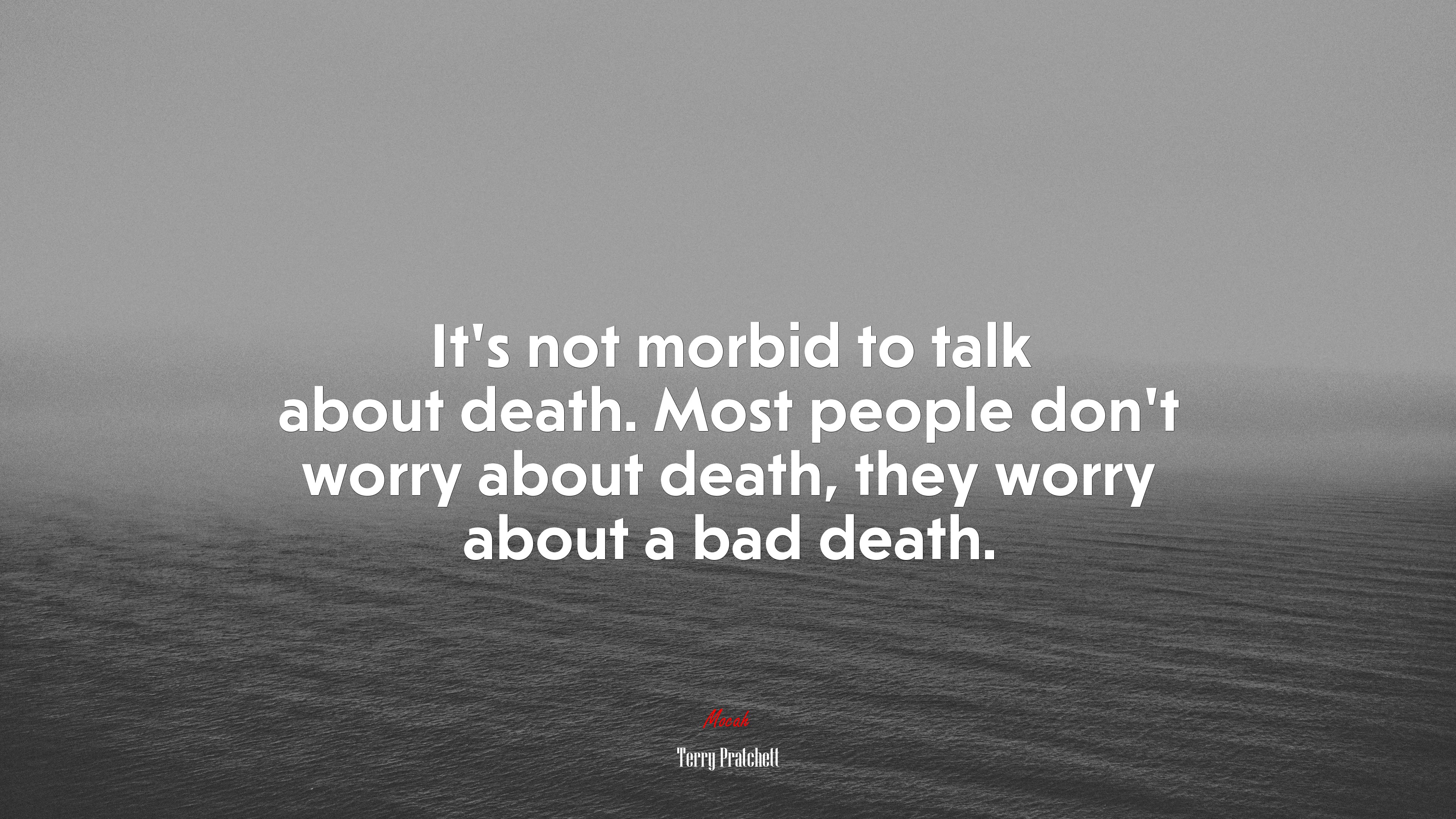 It’s not morbid to talk about death. Most people don’t worry about death, they worry about a bad death. | Terry Pratchett quote HD Wallpaper