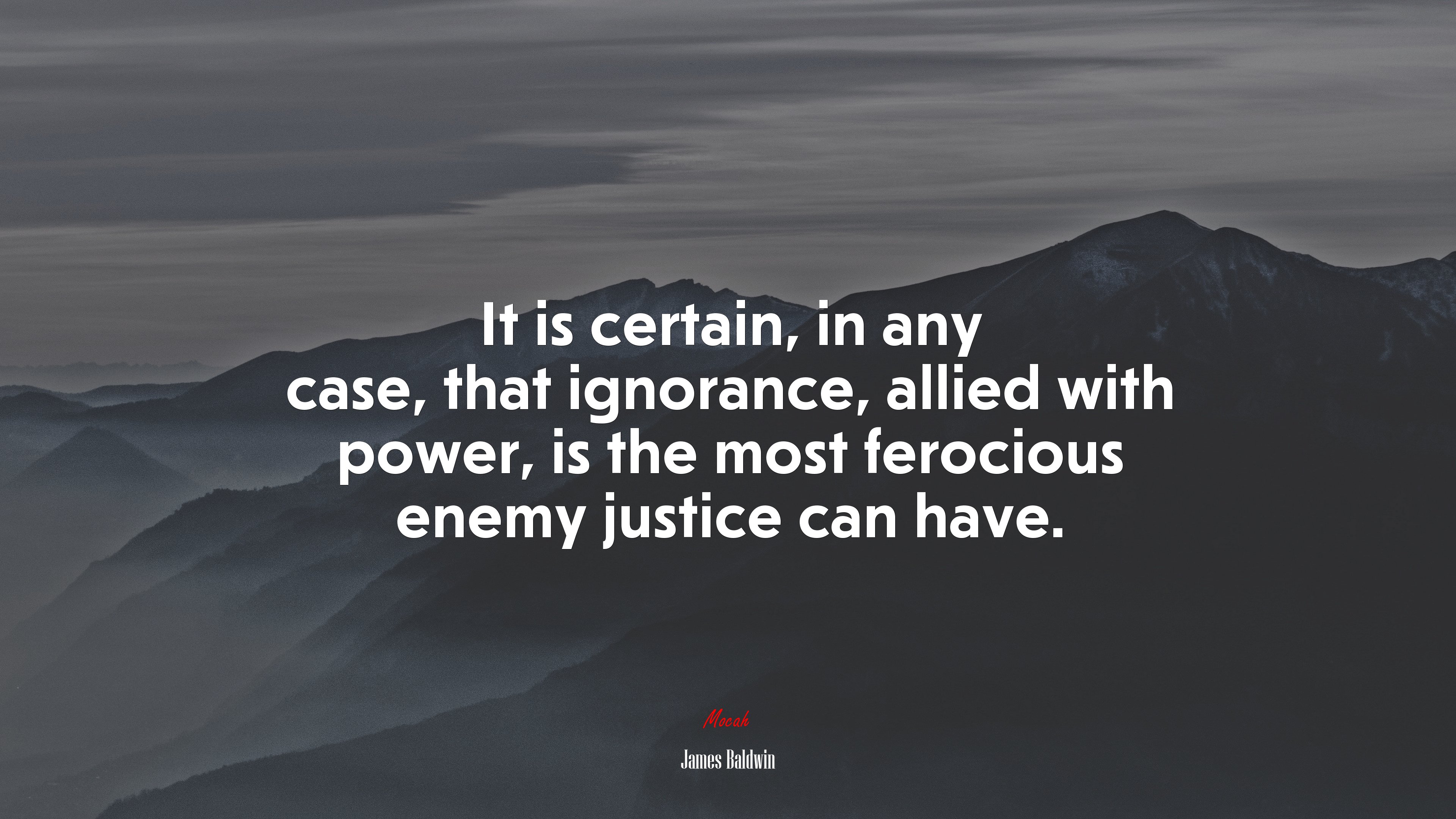 It is certain, in any case, that ignorance, allied with power, is the most ferocious enemy justice can have. | James Baldwin quote HD Wallpaper