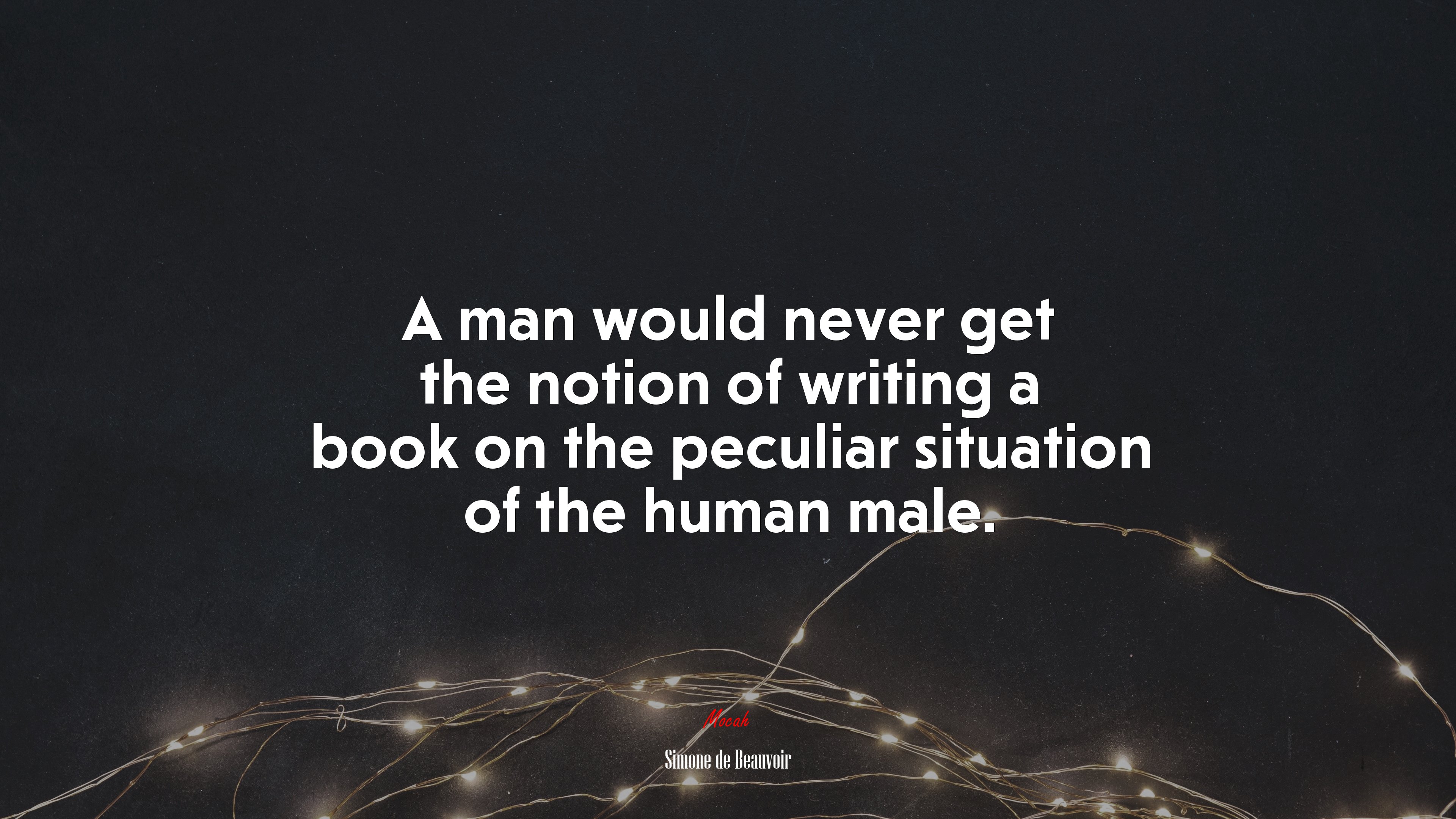 A man would never get the notion of writing a book on the peculiar situation of the human male. | Simone de Beauvoir quote HD Wallpaper