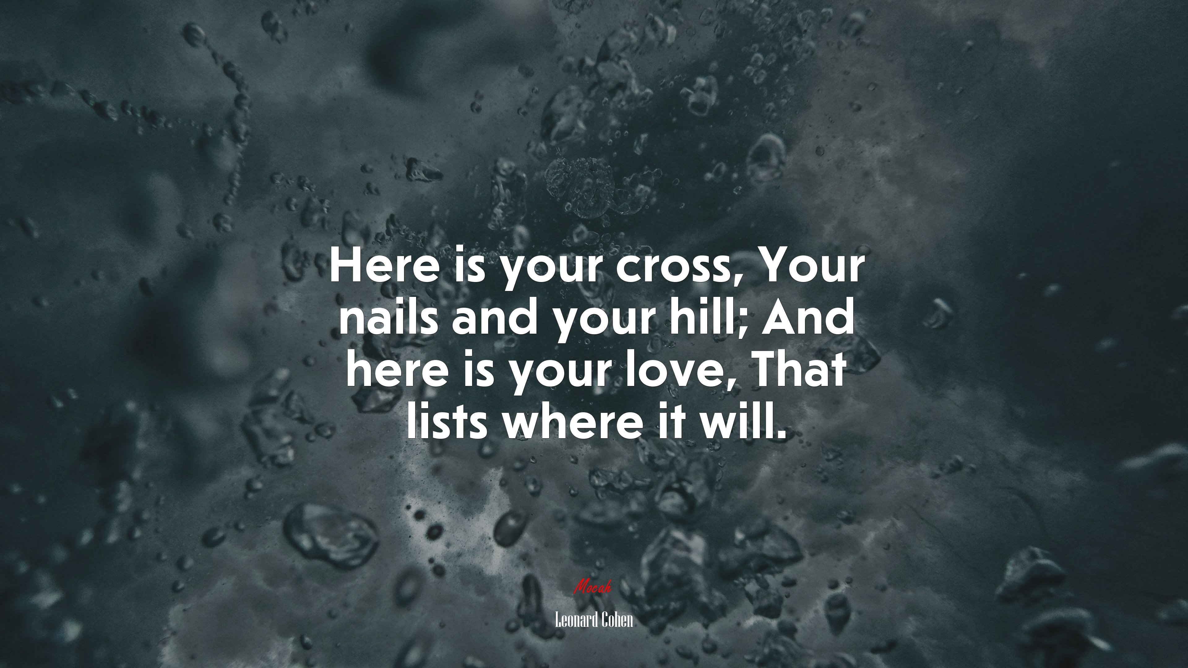 Here is your cross, Your nails and your hill; And here is your love, That lists where it will. | Leonard Cohen quote HD Wallpaper