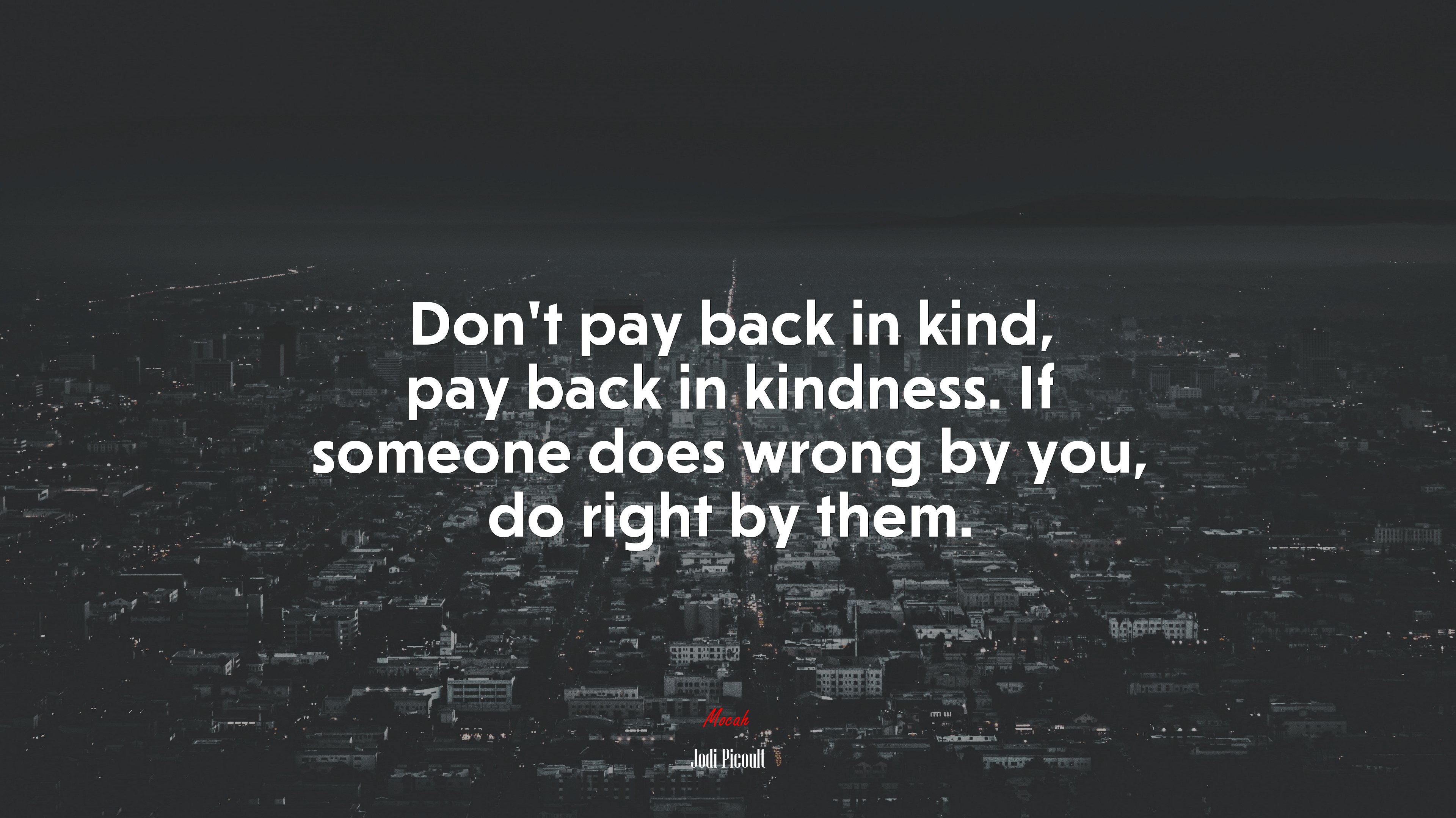 Don’t pay back in kind, pay back in kindness. If someone does wrong by you, do right by them. | Jodi Picoult quote HD Wallpaper