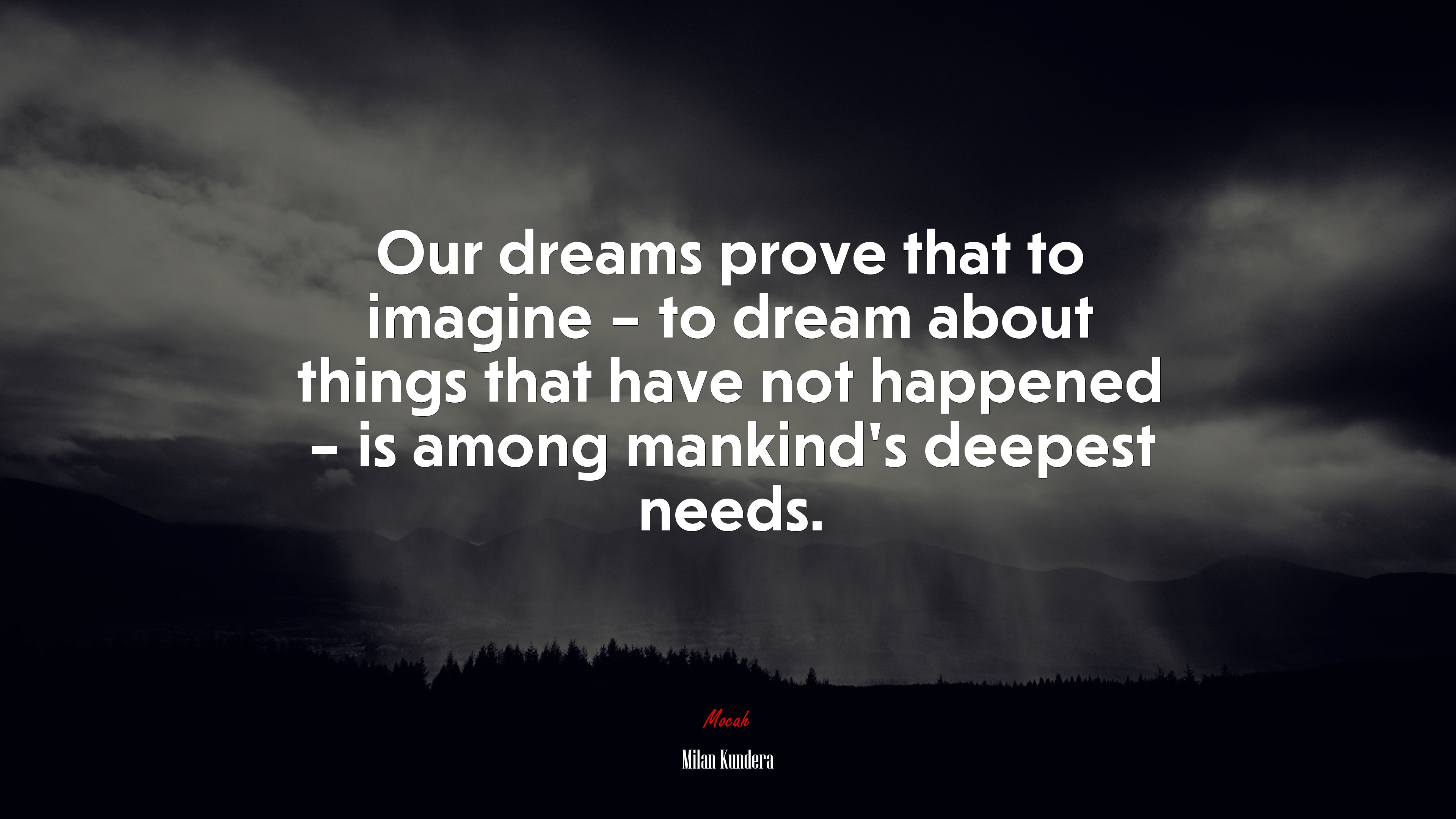Our dreams prove that to imagine – to dream about things that have not happened – is among mankind’s deepest needs. | Milan Kundera quote HD Wallpaper
