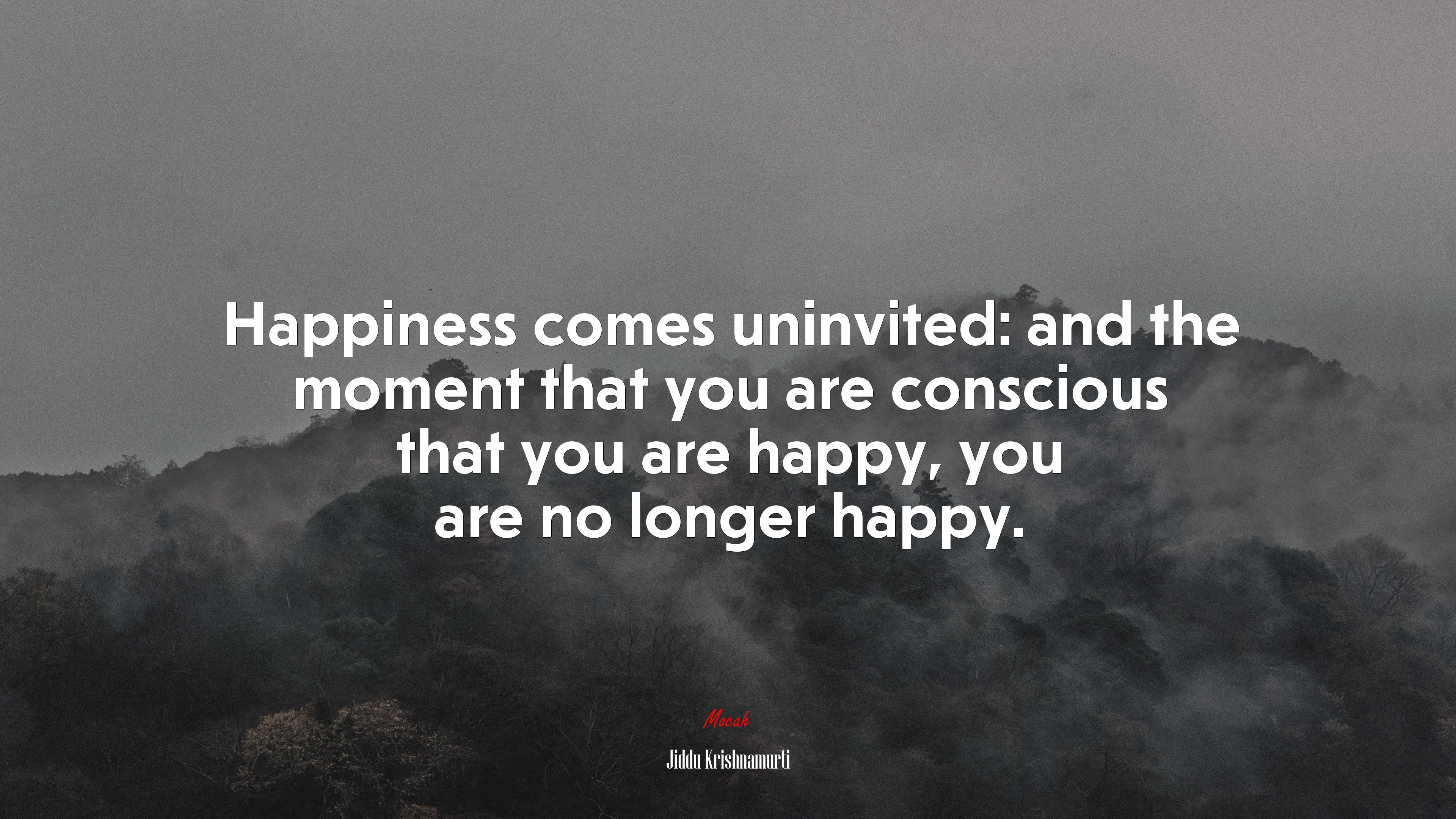 Happiness comes uninvited: and the moment that you are conscious that you are happy, you are no longer happy. | Jiddu Krishnamurti quote HD Wallpaper