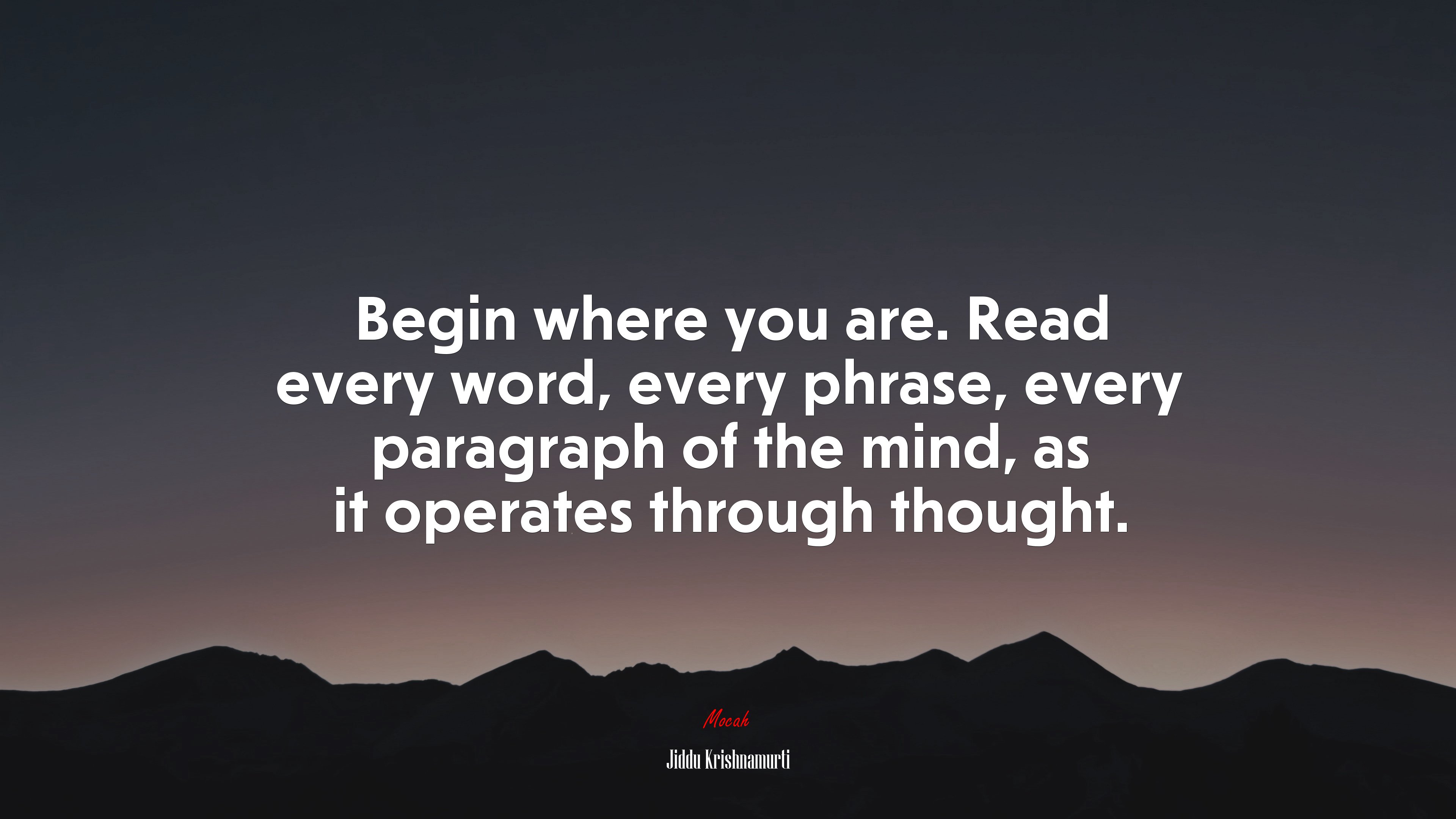 Begin where you are. Read every word, every phrase, every paragraph of the mind, as it operates through thought. | Jiddu Krishnamurti quote HD Wallpaper