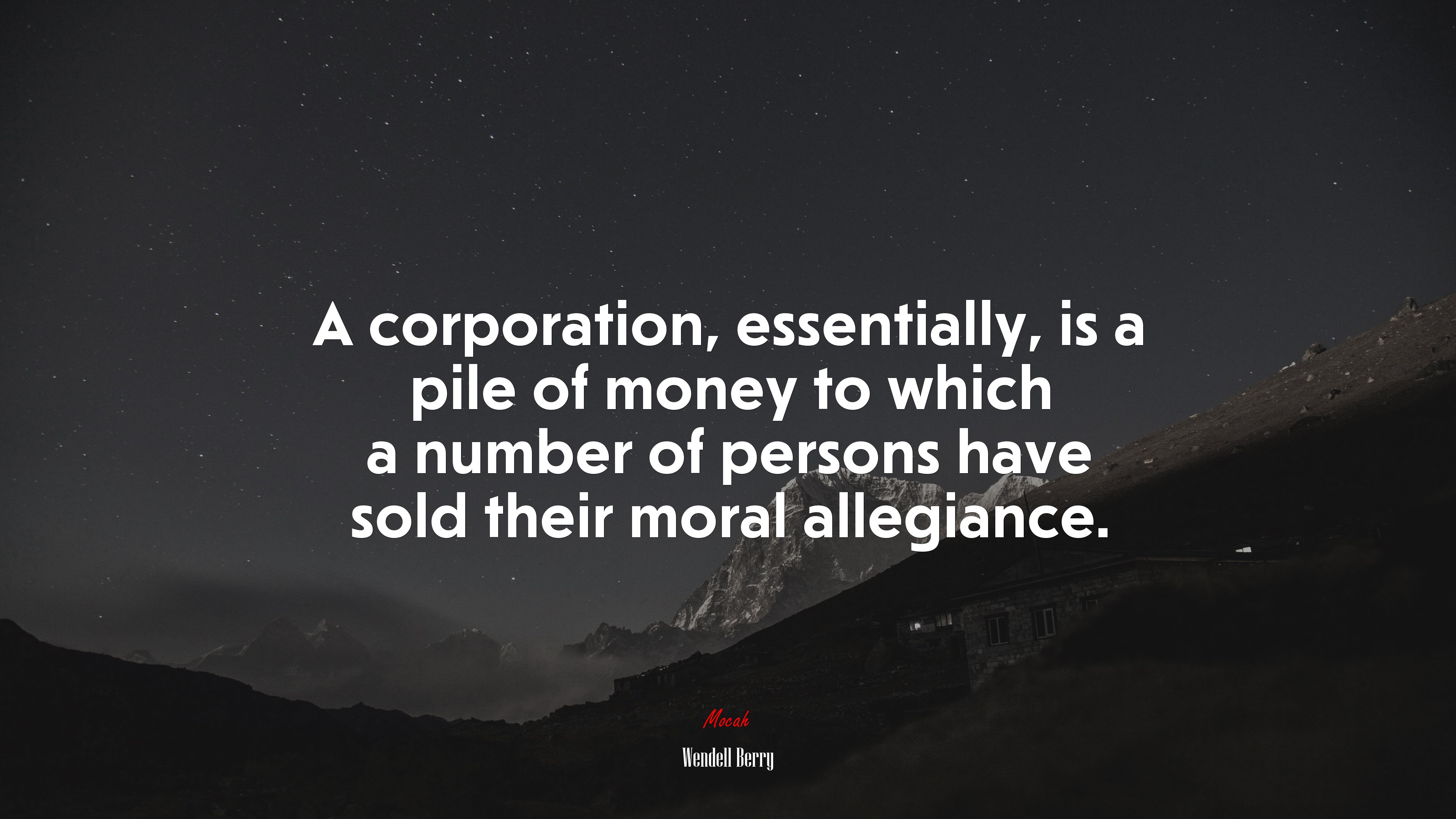 A corporation, essentially, is a pile of money to which a number of persons have sold their moral allegiance. | Wendell Berry quote HD Wallpaper