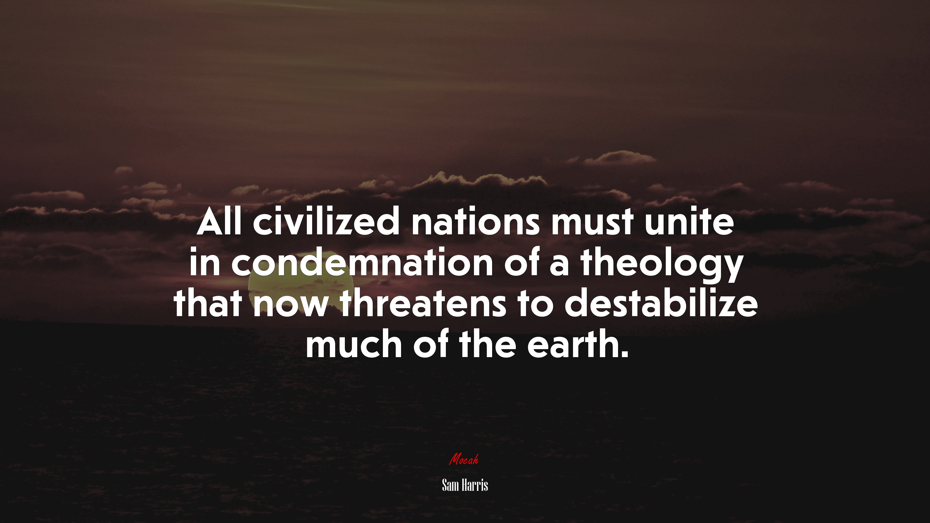 All civilized nations must unite in condemnation of a theology that now threatens to destabilize much of the earth. | Sam Harris quote HD Wallpaper