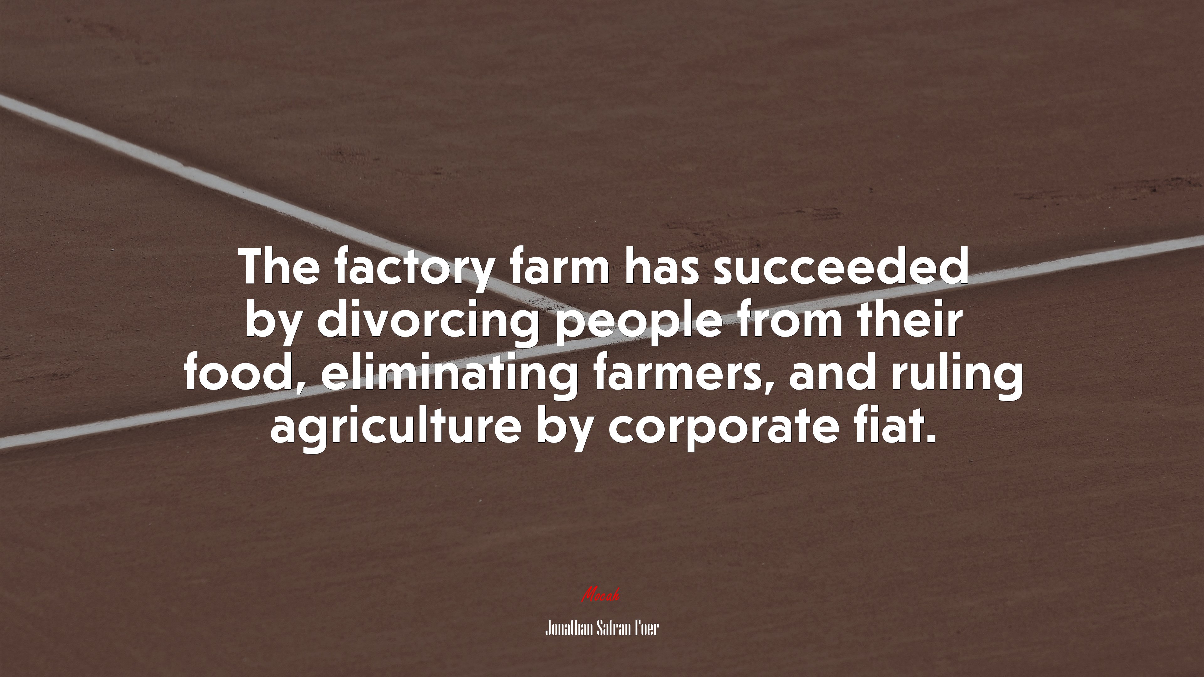 The factory farm has succeeded by divorcing people from their food, eliminating farmers, and ruling agriculture by corporate fiat. | Jonathan Safran Foer quote HD Wallpaper