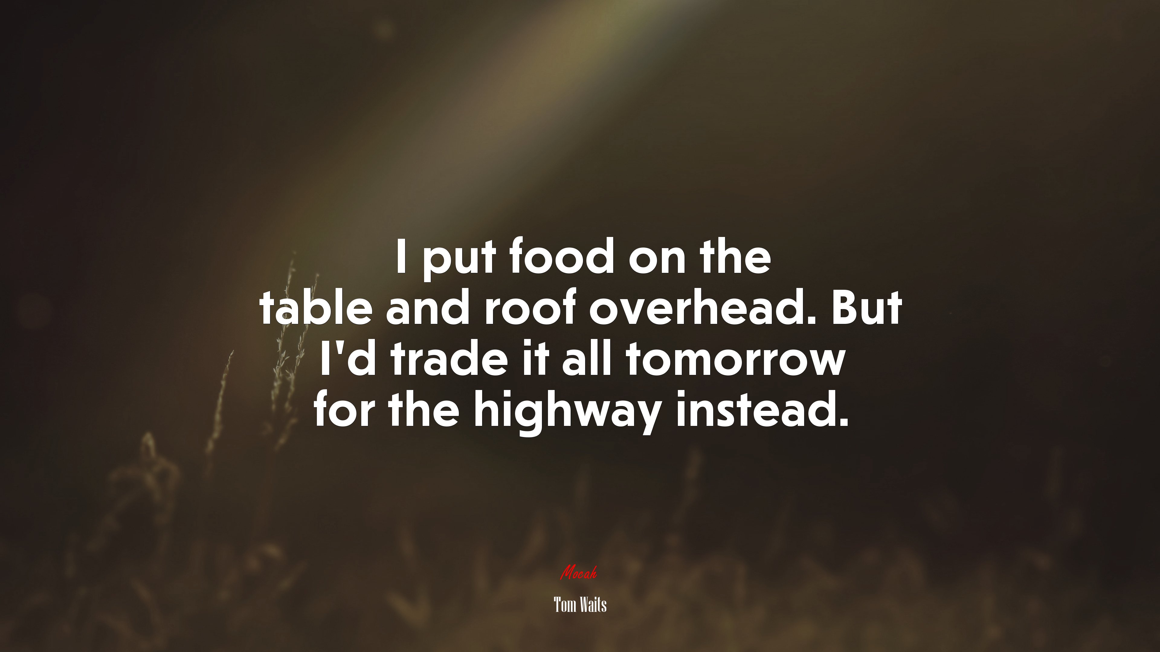 I put food on the table and roof overhead. But I’d trade it all tomorrow for the highway instead. | Tom Waits quote HD Wallpaper