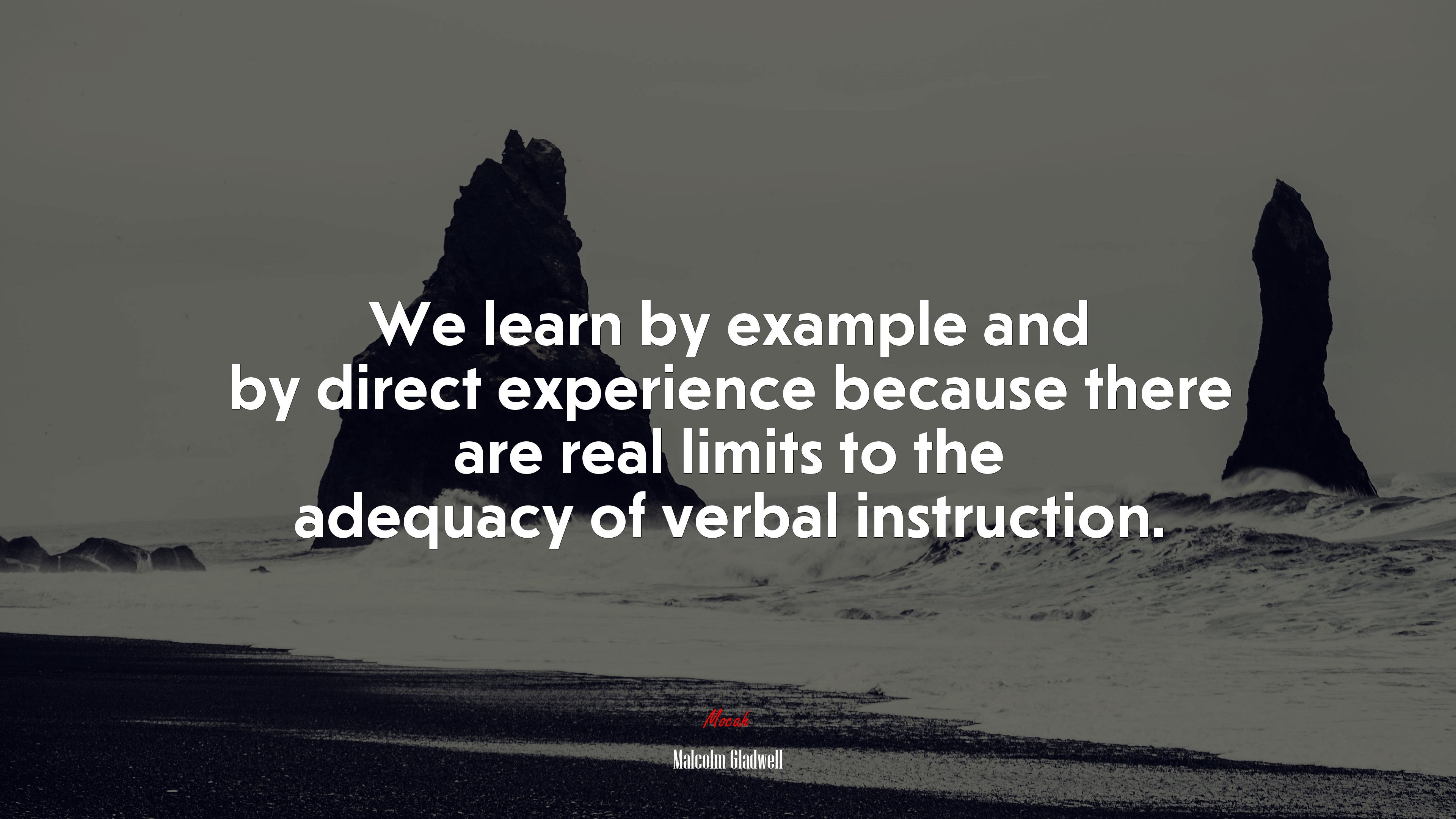 We learn by example and by direct experience because there are real limits to the adequacy of verbal instruction. | Malcolm Gladwell quote HD Wallpaper