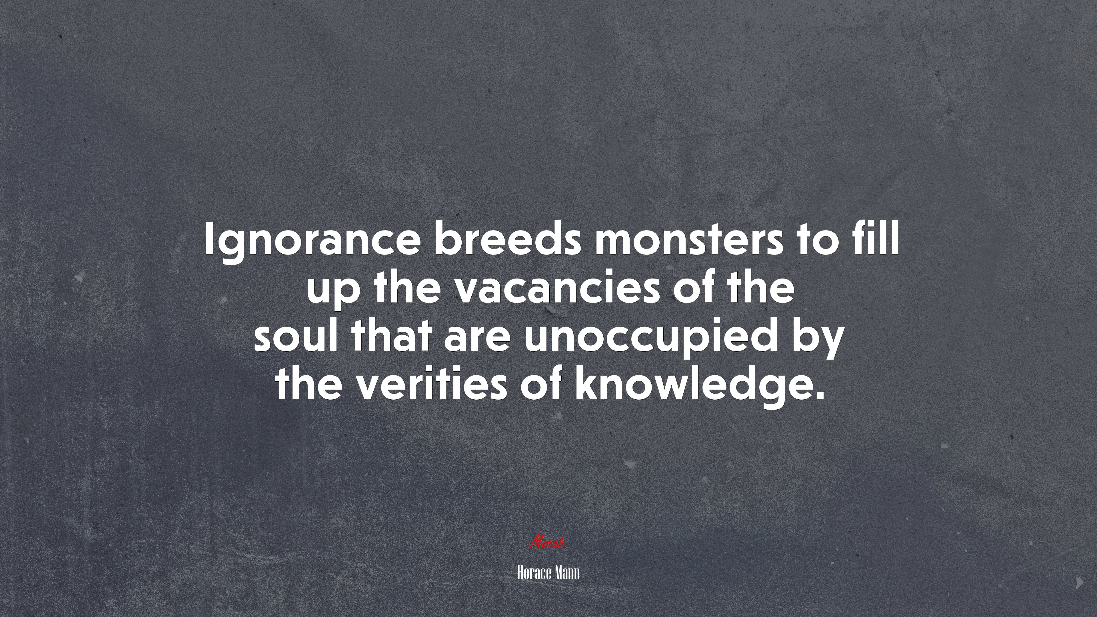 Ignorance breeds monsters to fill up the vacancies of the soul that are unoccupied by the verities of knowledge. | Horace Mann quote HD Wallpaper