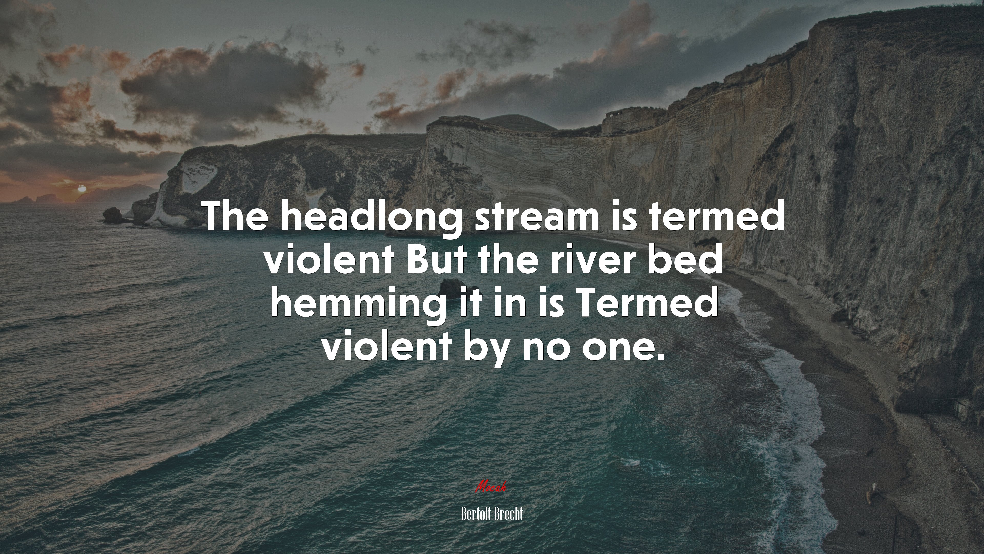 The headlong stream is termed violent But the river bed hemming it in is Termed violent by no one. | Bertolt Brecht quote HD Wallpaper