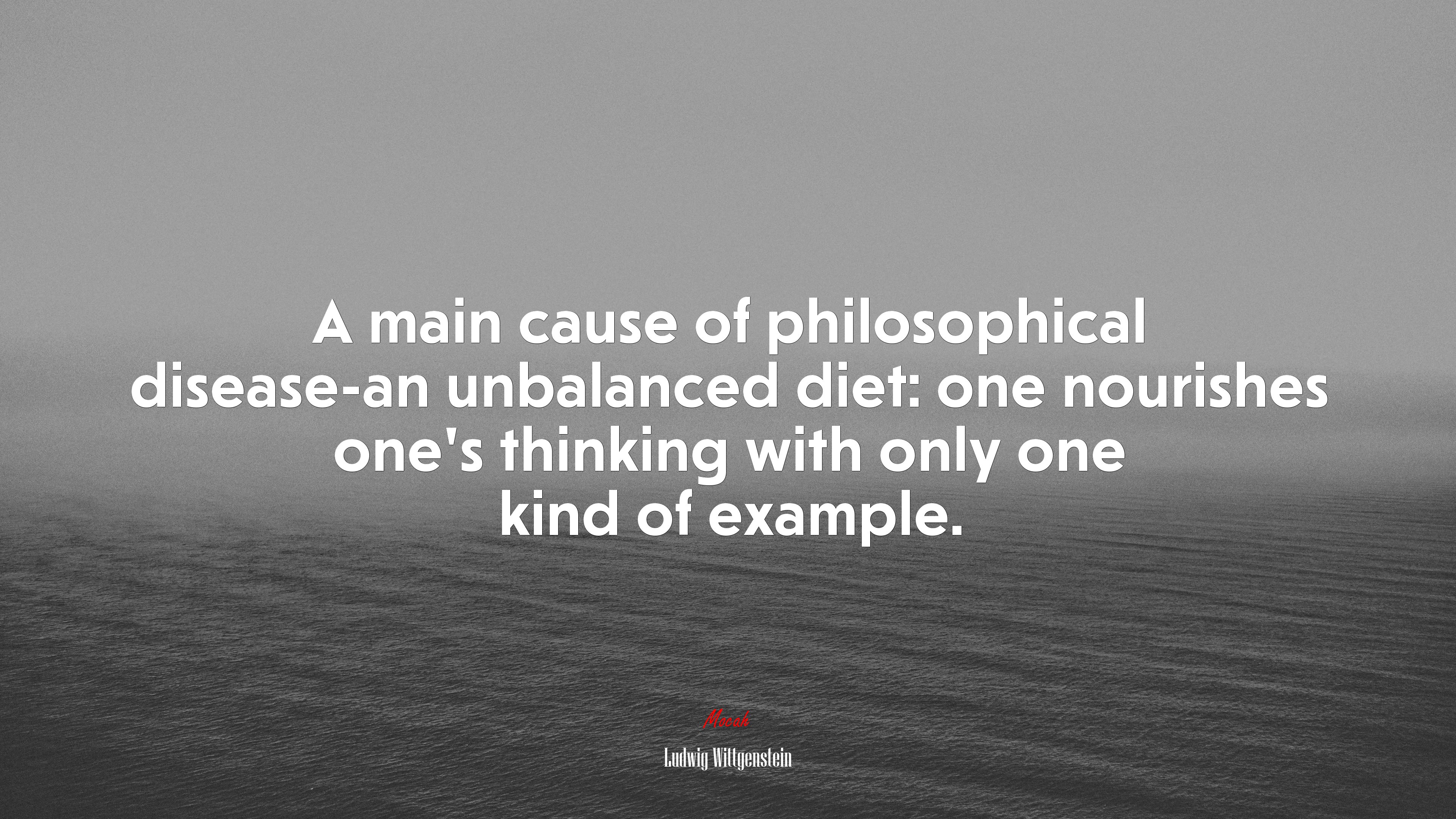A main cause of philosophical disease-an unbalanced diet: one nourishes one’s thinking with only one kind of example. | Ludwig Wittgenstein quote HD Wallpaper