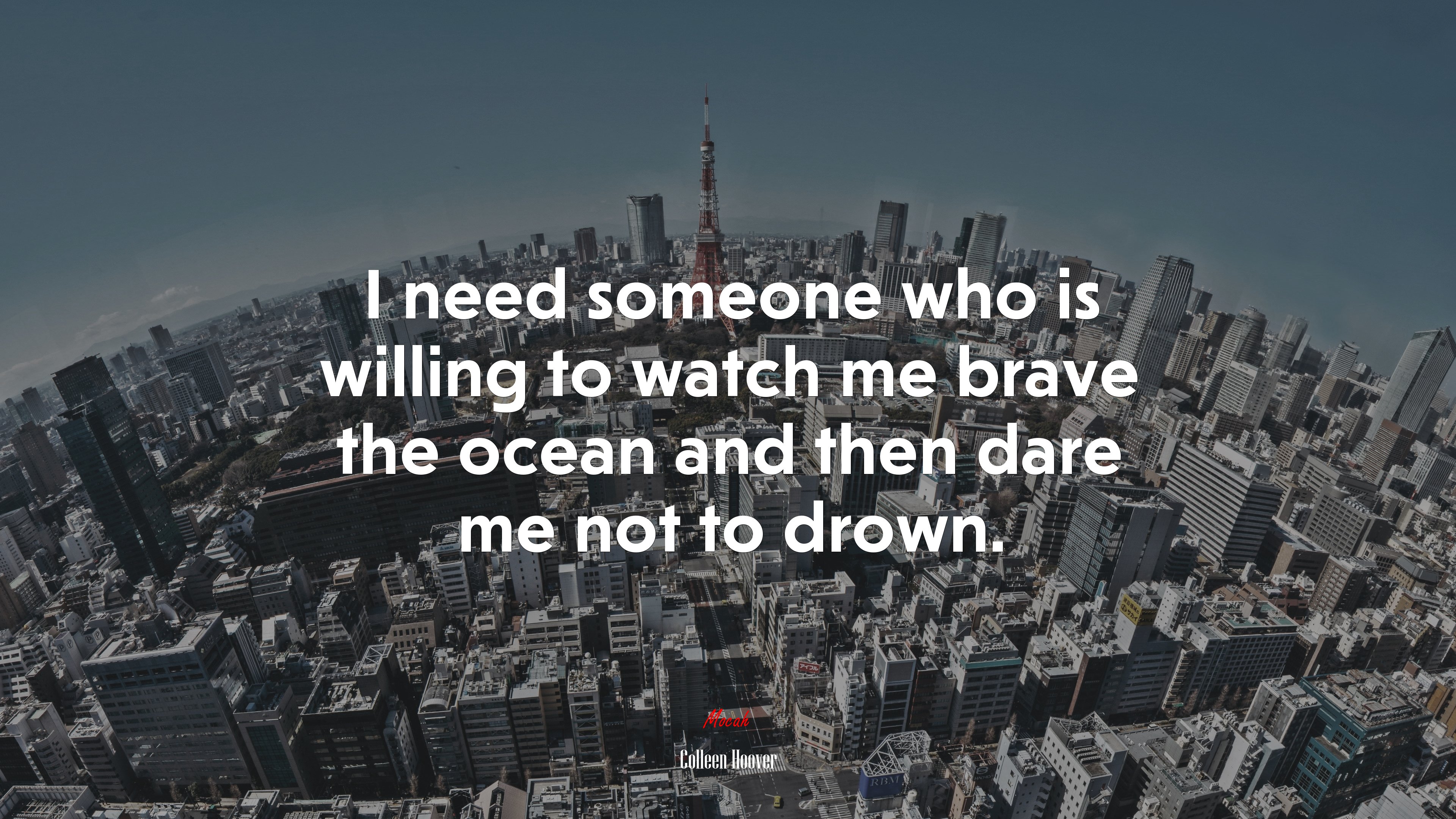 I need someone who is willing to watch me brave the ocean and then dare me not to drown. | Colleen Hoover quote HD Wallpaper