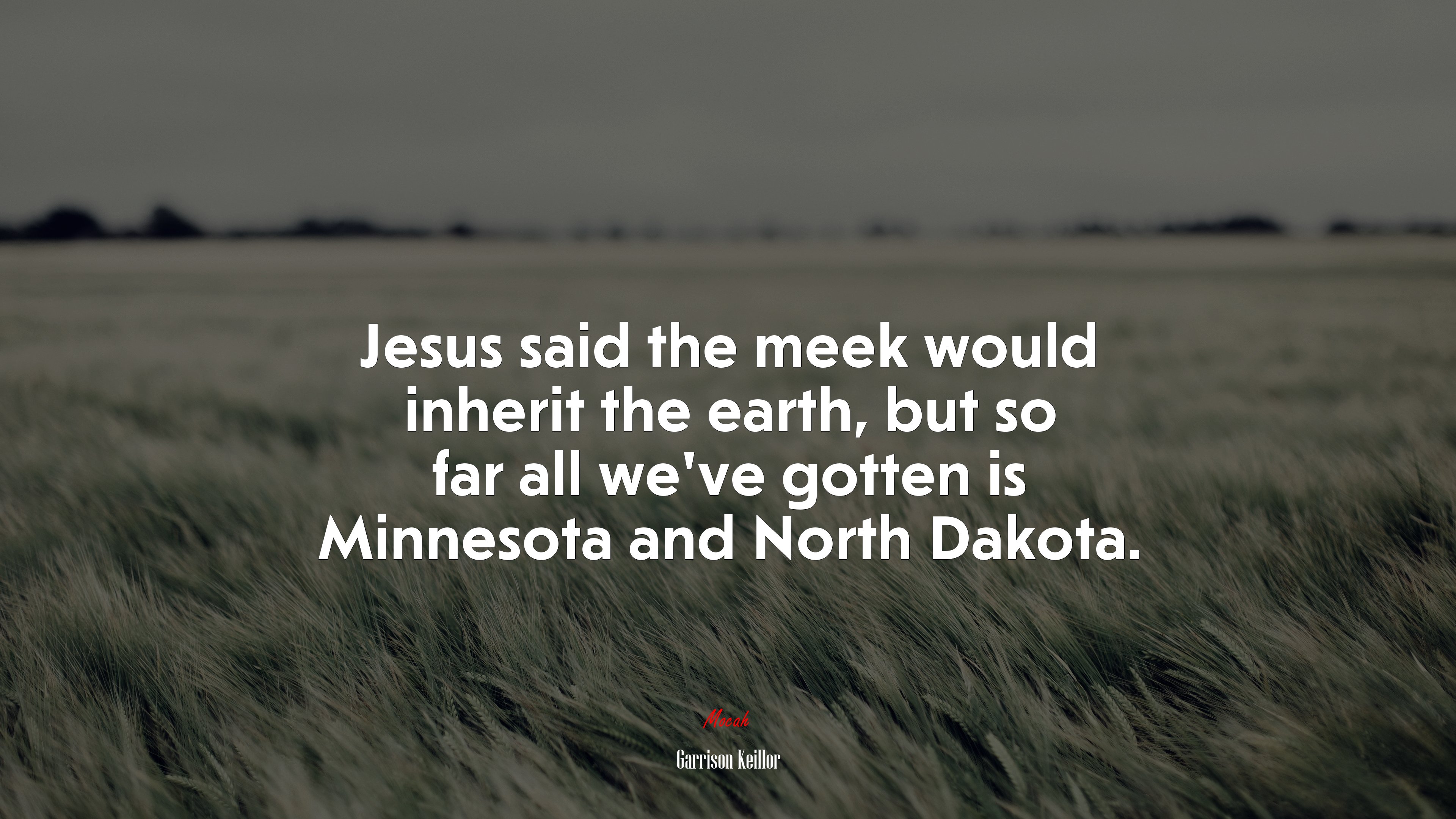 Jesus said the meek would inherit the earth, but so far all we’ve gotten is Minnesota and North Dakota. | Garrison Keillor quote HD Wallpaper