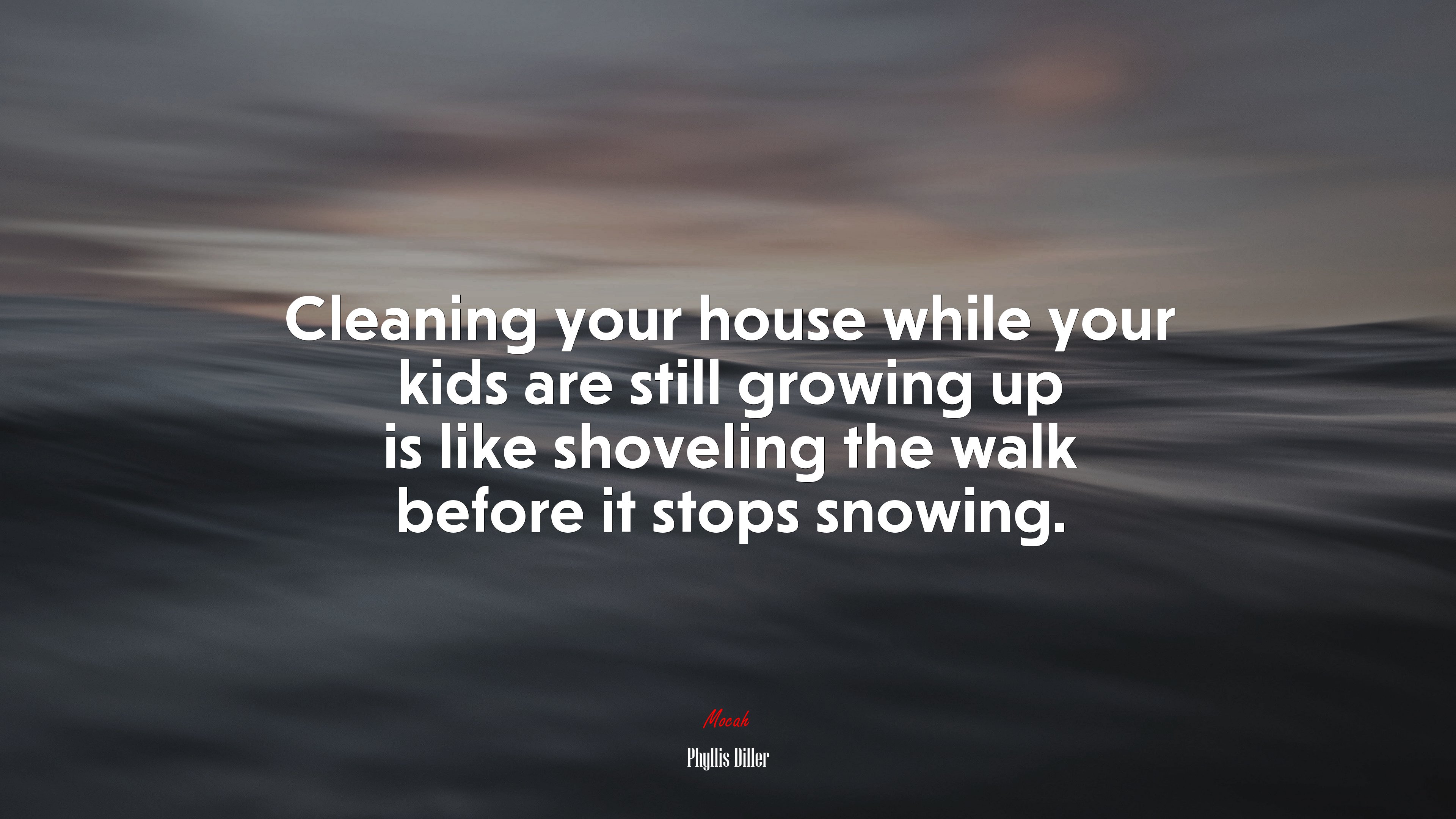 Cleaning your house while your kids are still growing up is like shoveling the walk before it stops snowing. | Phyllis Diller quote HD Wallpaper