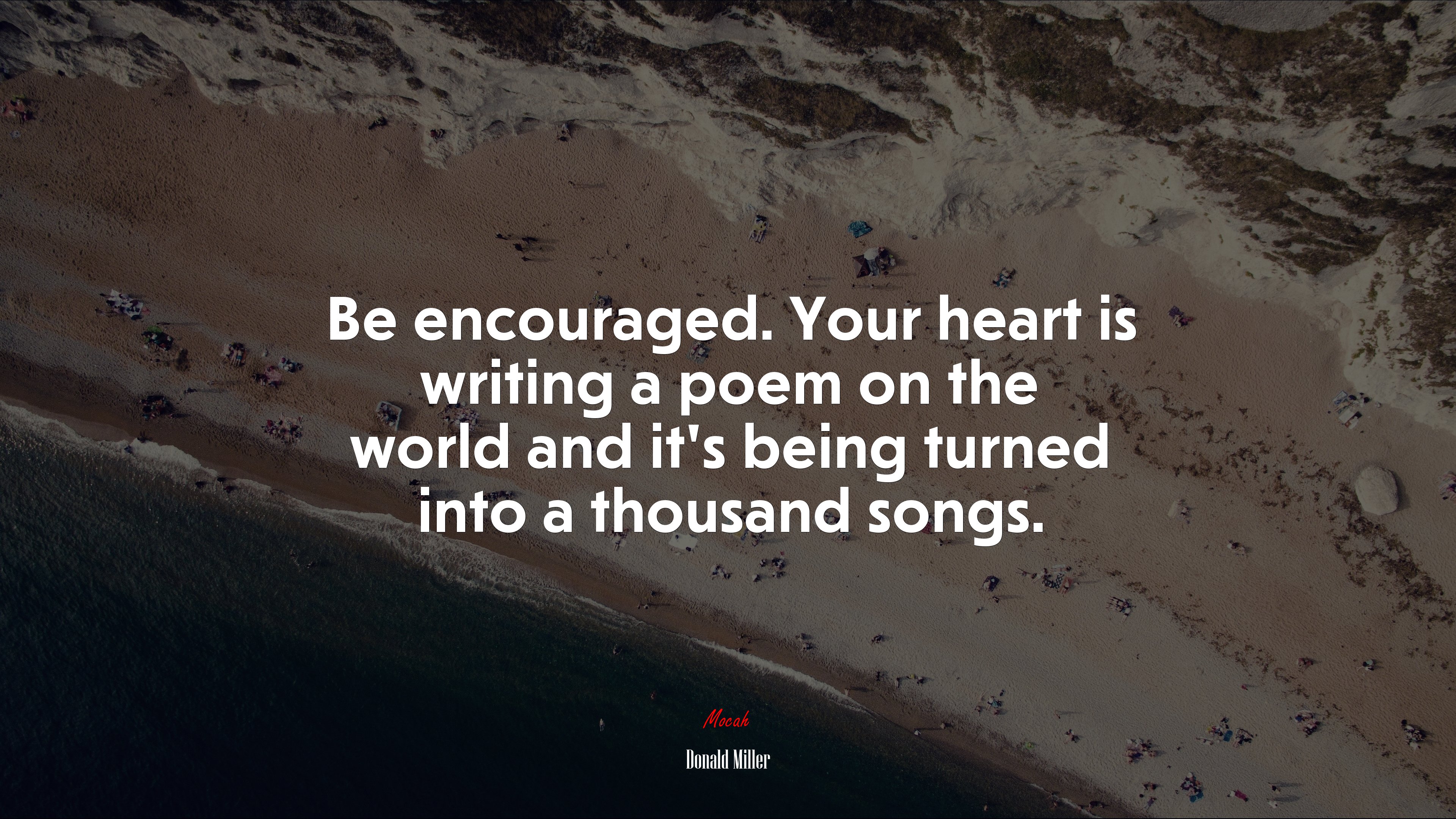 Be encouraged. Your heart is writing a poem on the world and it’s being turned into a thousand songs. | Donald Miller quote HD Wallpaper