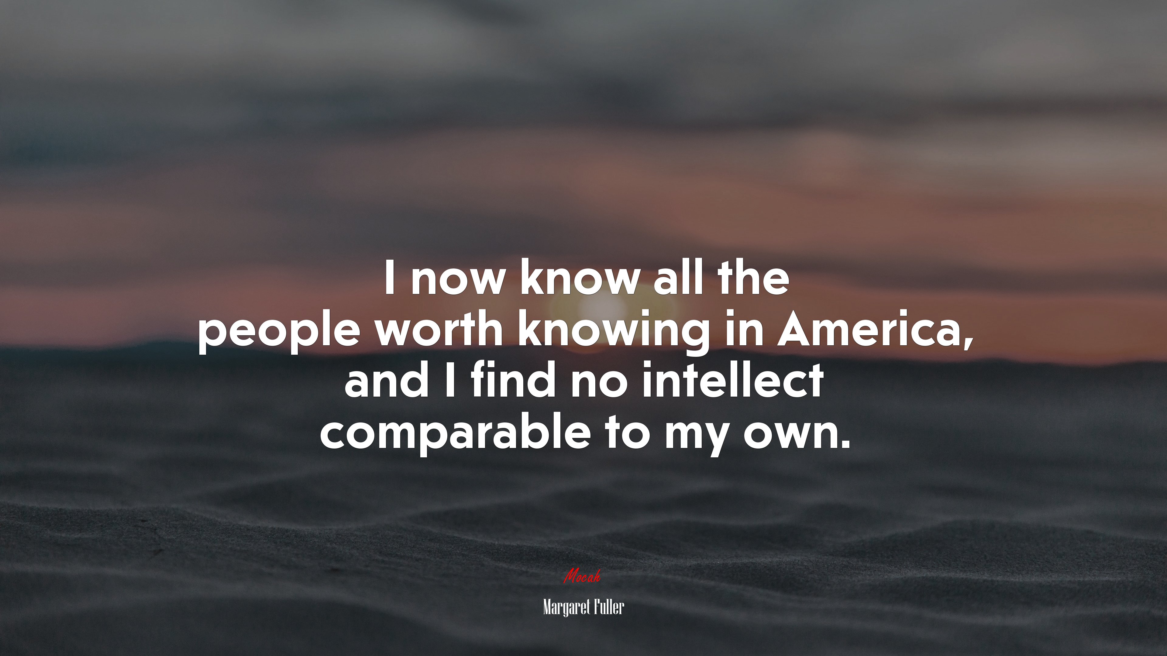 I now know all the people worth knowing in America, and I find no intellect comparable to my own. | Margaret Fuller quote HD Wallpaper