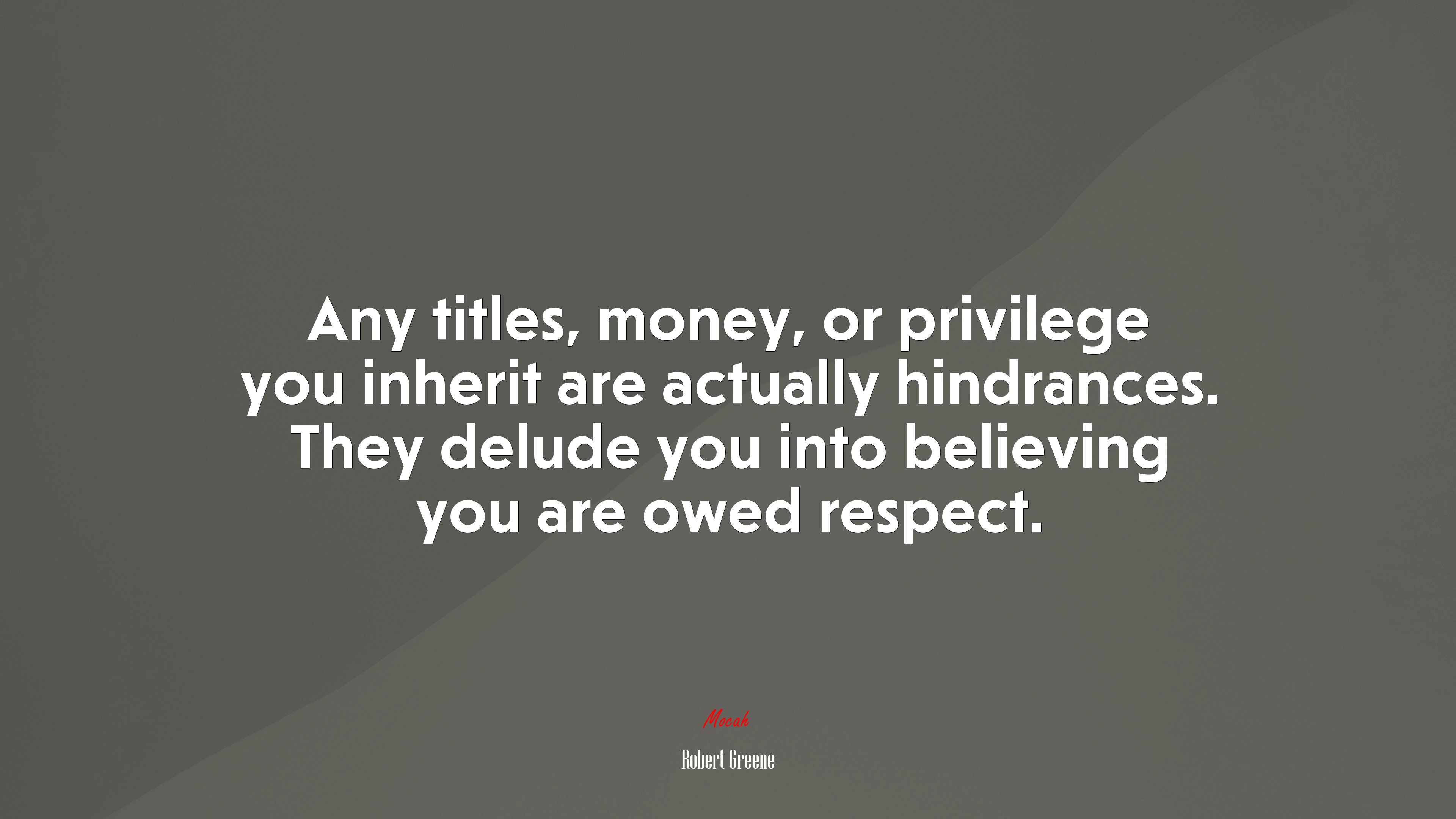 Any titles, money, or privilege you inherit are actually hindrances. They delude you into believing you are owed respect. | Robert Greene quote HD Wallpaper