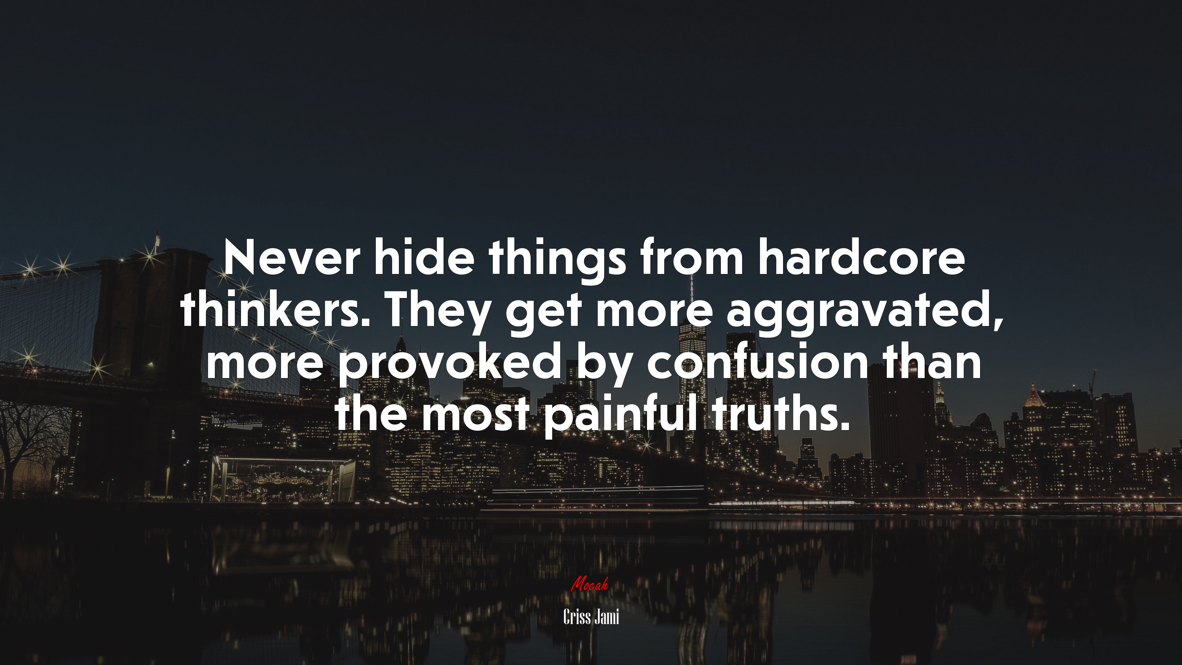 Never hide things from hardcore thinkers. They get more aggravated, more provoked by confusion than the most painful truths. | Criss Jami quote HD Wallpaper
