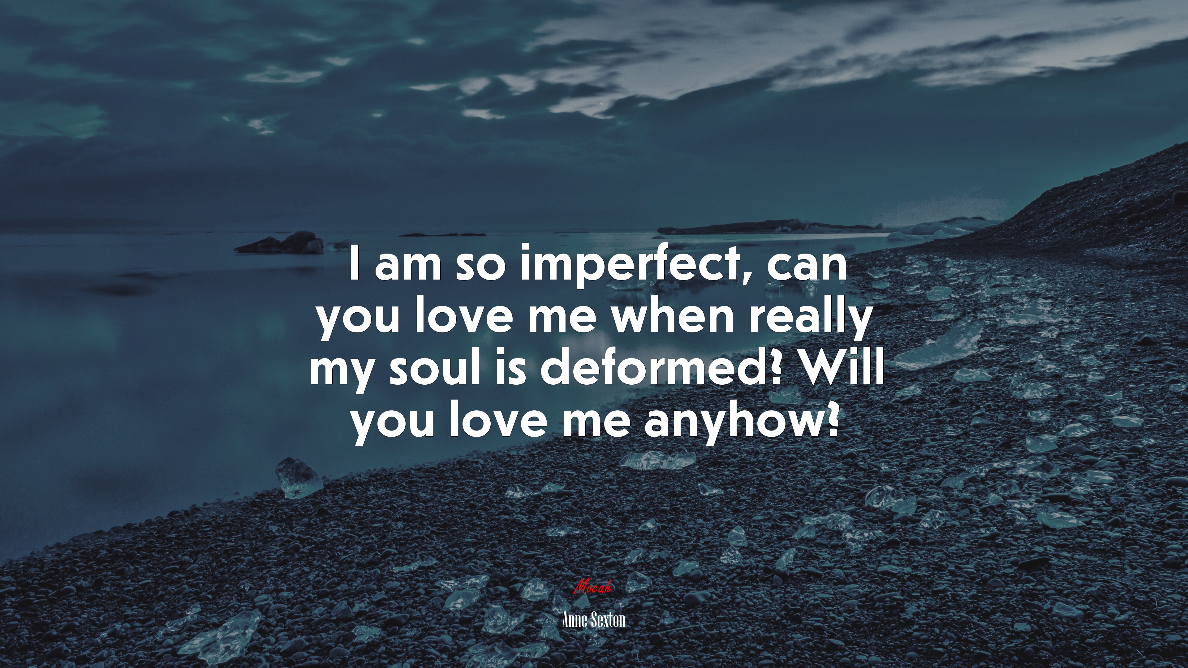 I am so imperfect, can you love me when really my soul is deformed? Will you love me anyhow? | Anne Sexton quote HD Wallpaper