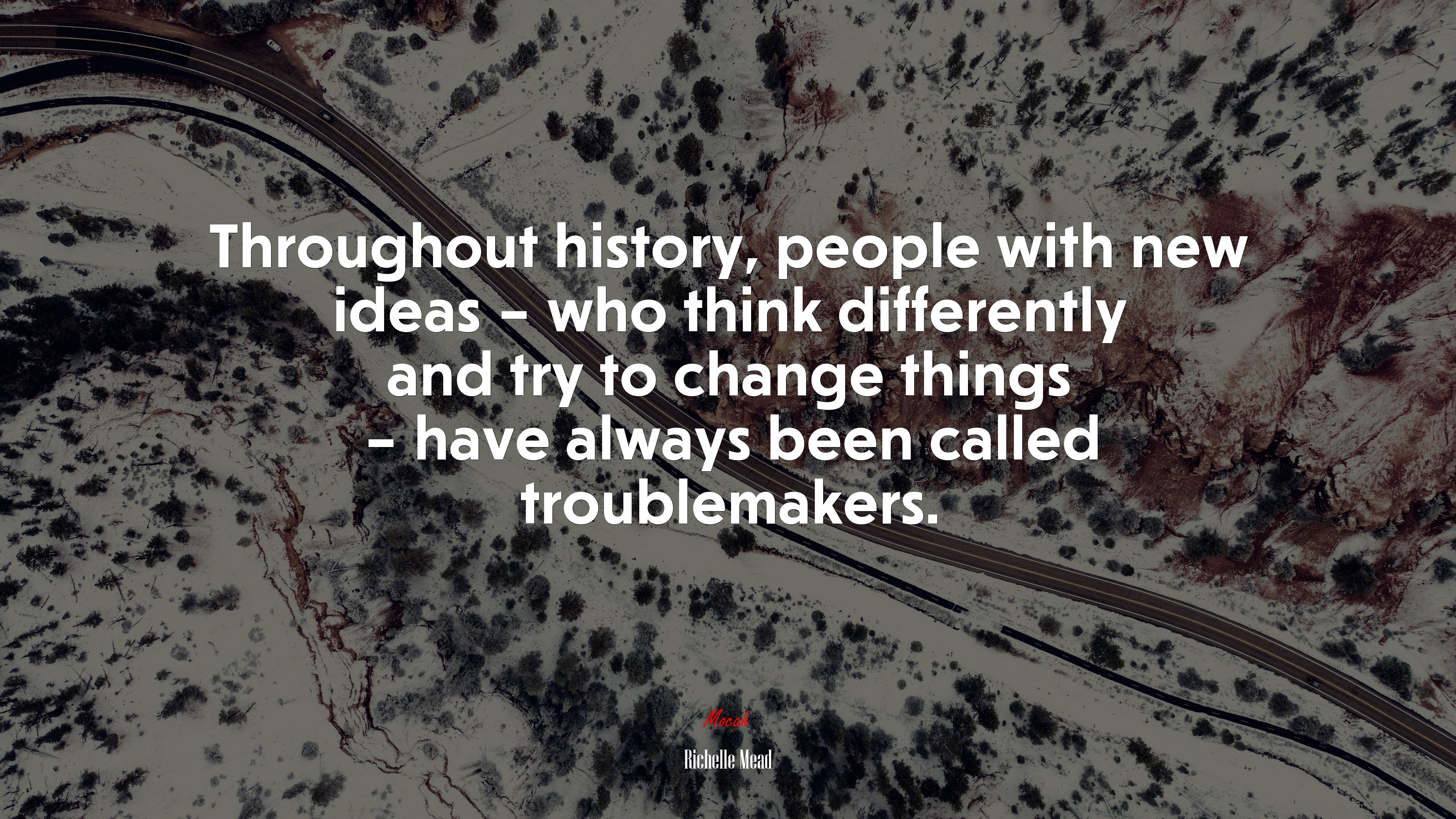 Throughout history, people with new ideas – who think differently and try to change things – have always been called troublemakers. | Richelle Mead quote HD Wallpaper