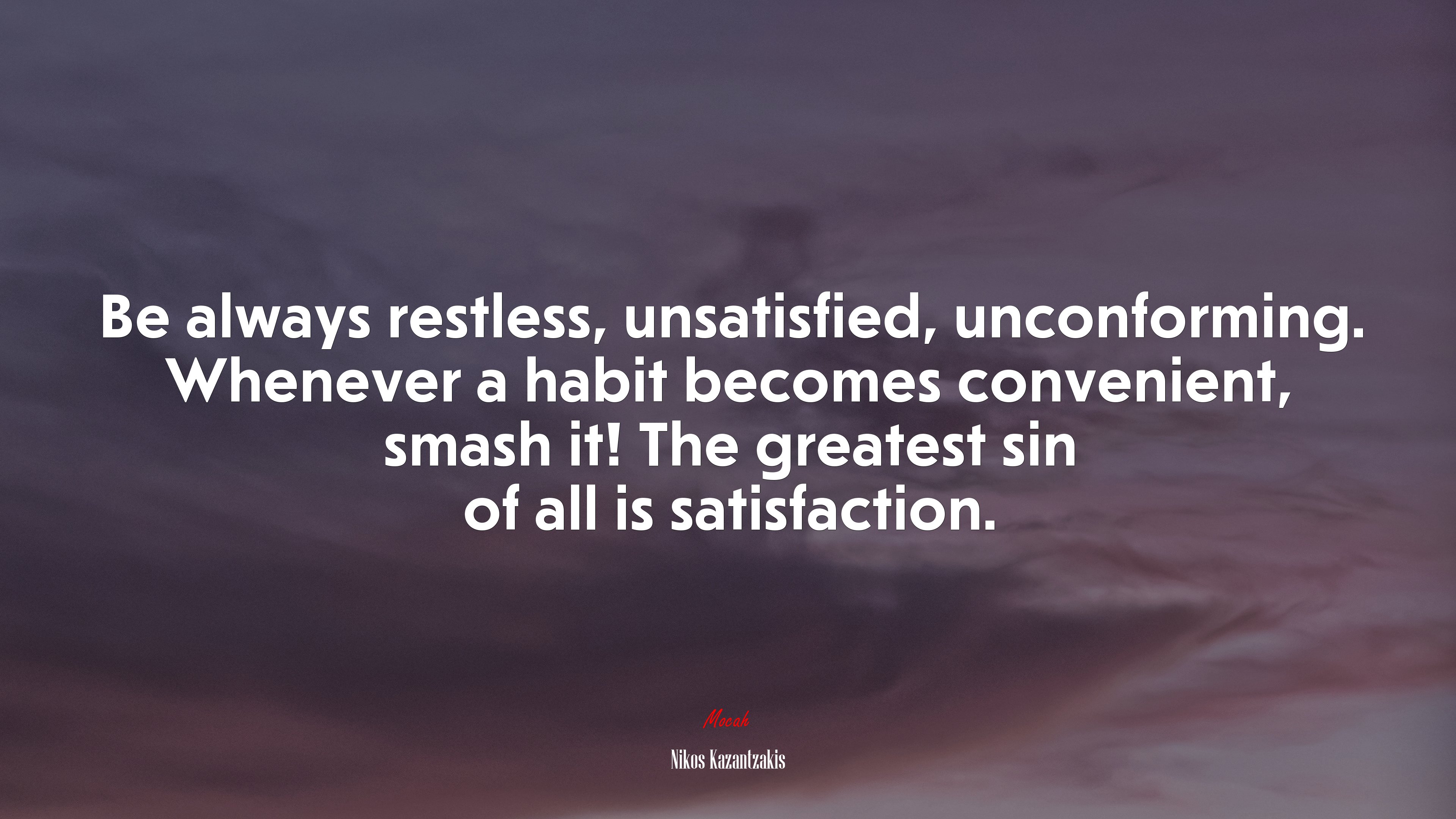 Be always restless, unsatisfied, unconforming. Whenever a habit becomes convenient, smash it! The greatest sin of all is satisfaction. | Nikos Kazantzakis quote HD Wallpaper