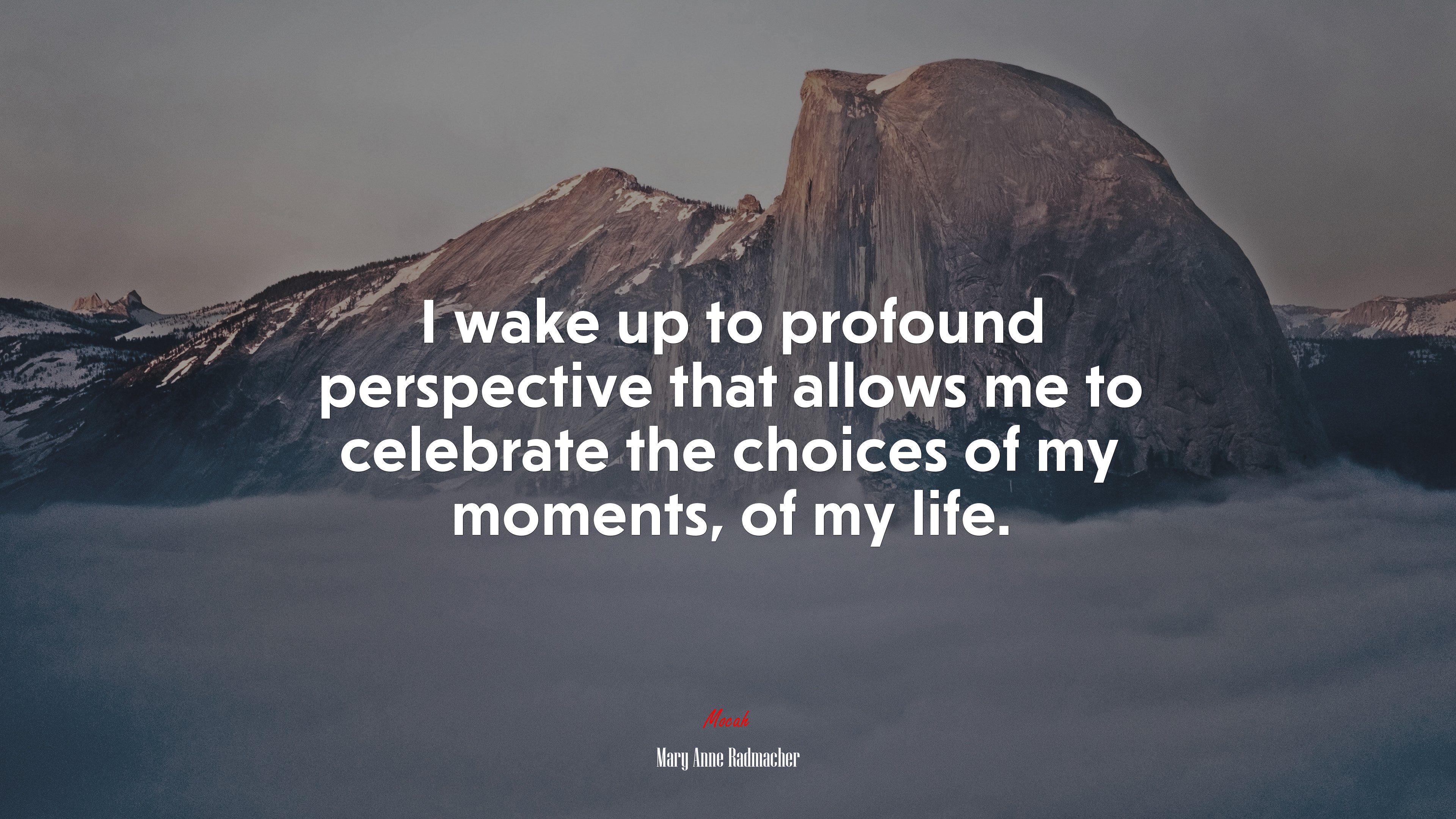 I wake up to profound perspective that allows me to celebrate the choices of my moments, of my life. | Mary Anne Radmacher quote HD Wallpaper