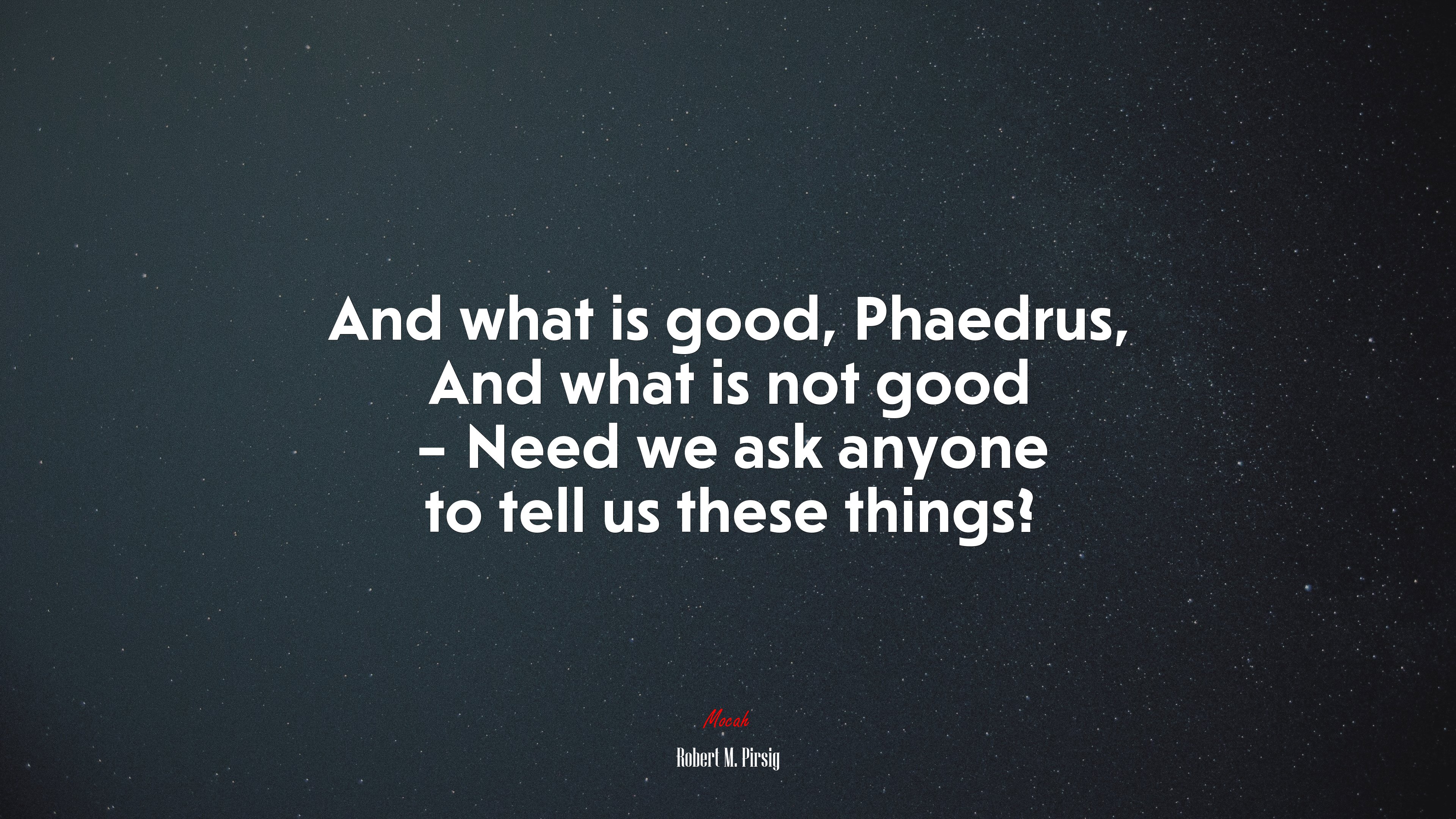 And what is good, Phaedrus, And what is not good – Need we ask anyone to tell us these things? | Robert M. Pirsig quote HD Wallpaper