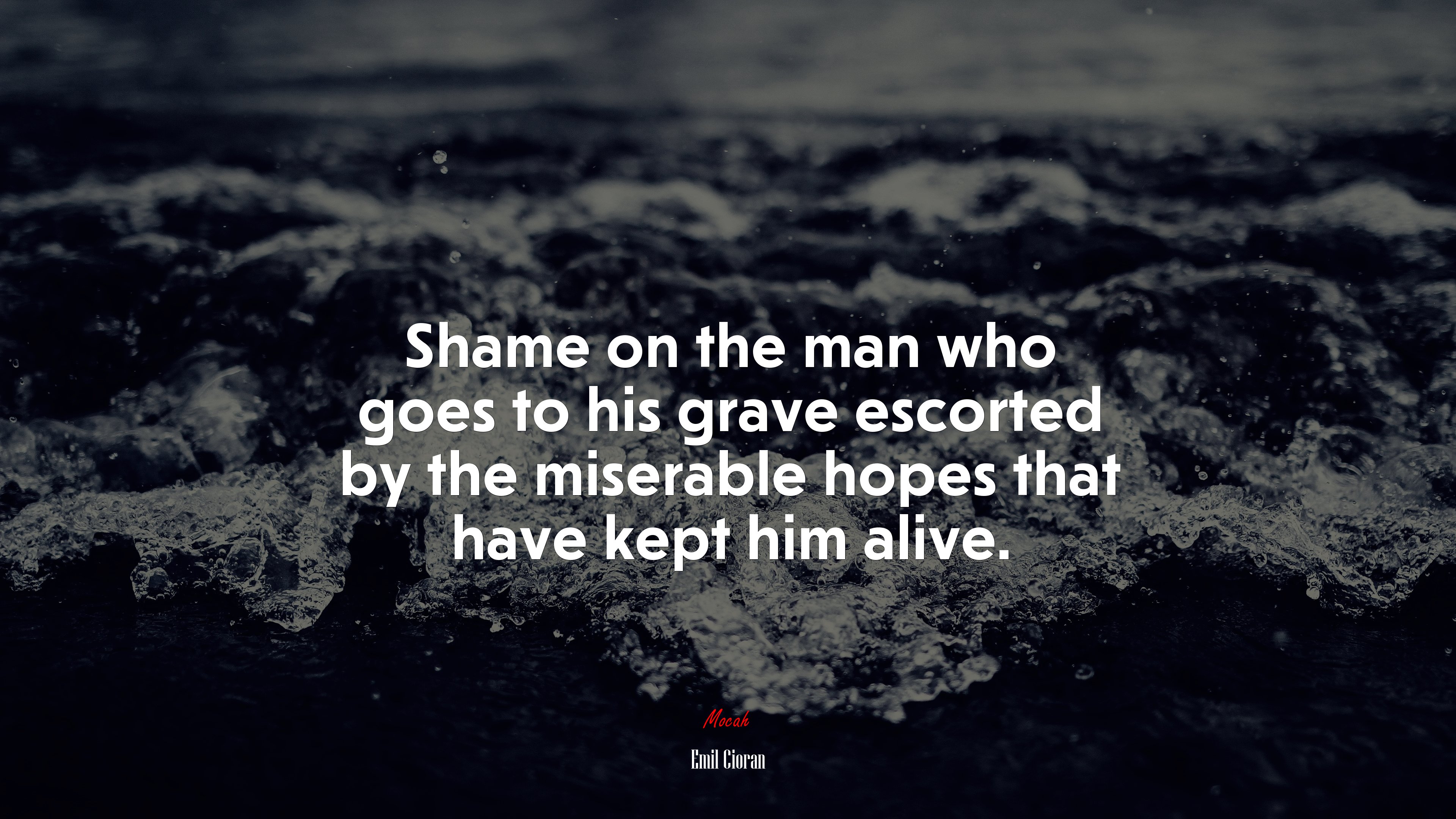 Shame on the man who goes to his grave escorted by the miserable hopes that have kept him alive. | Emil Cioran quote HD Wallpaper