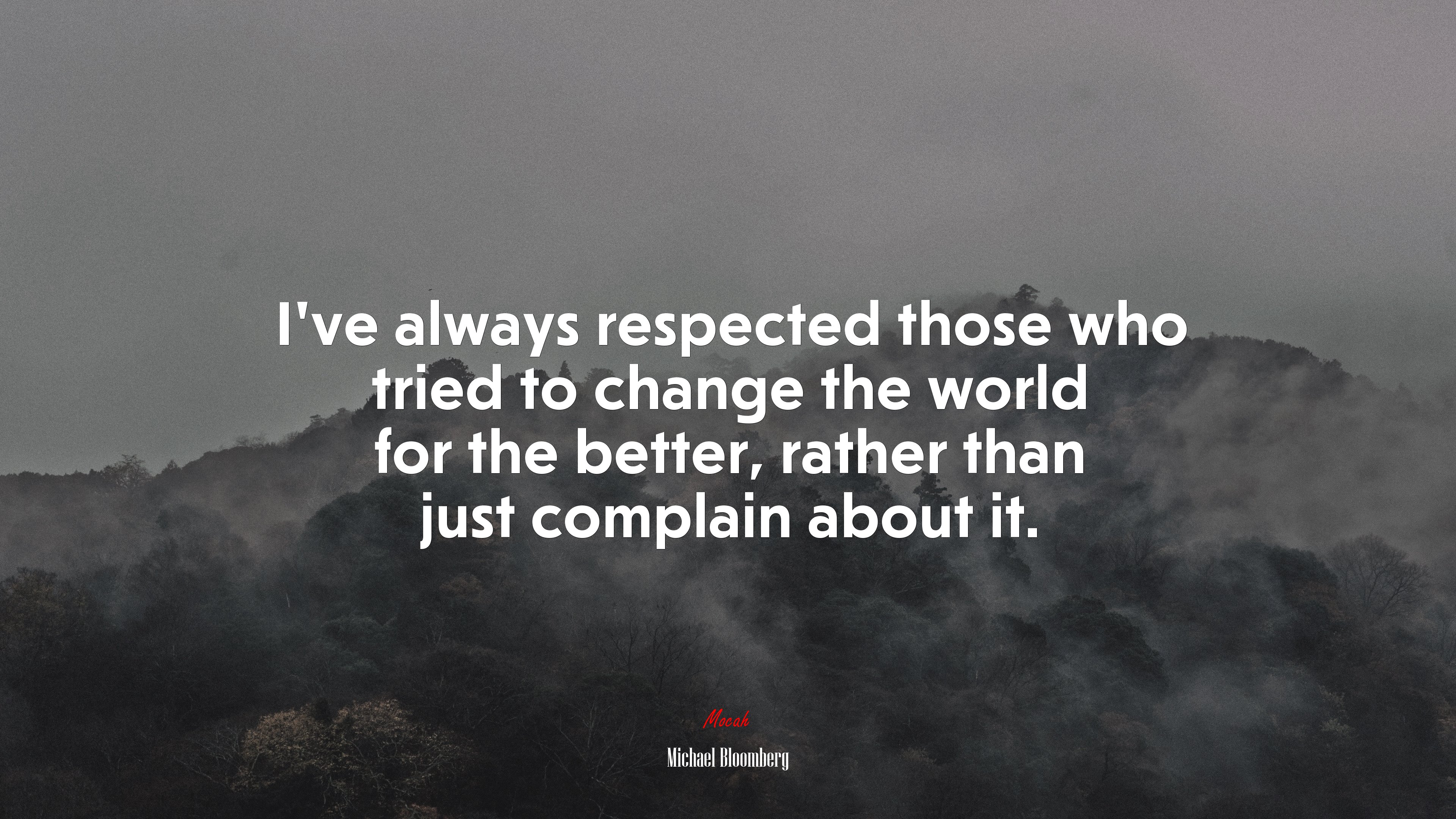I’ve always respected those who tried to change the world for the better, rather than just complain about it. | Michael Bloomberg quote HD Wallpaper