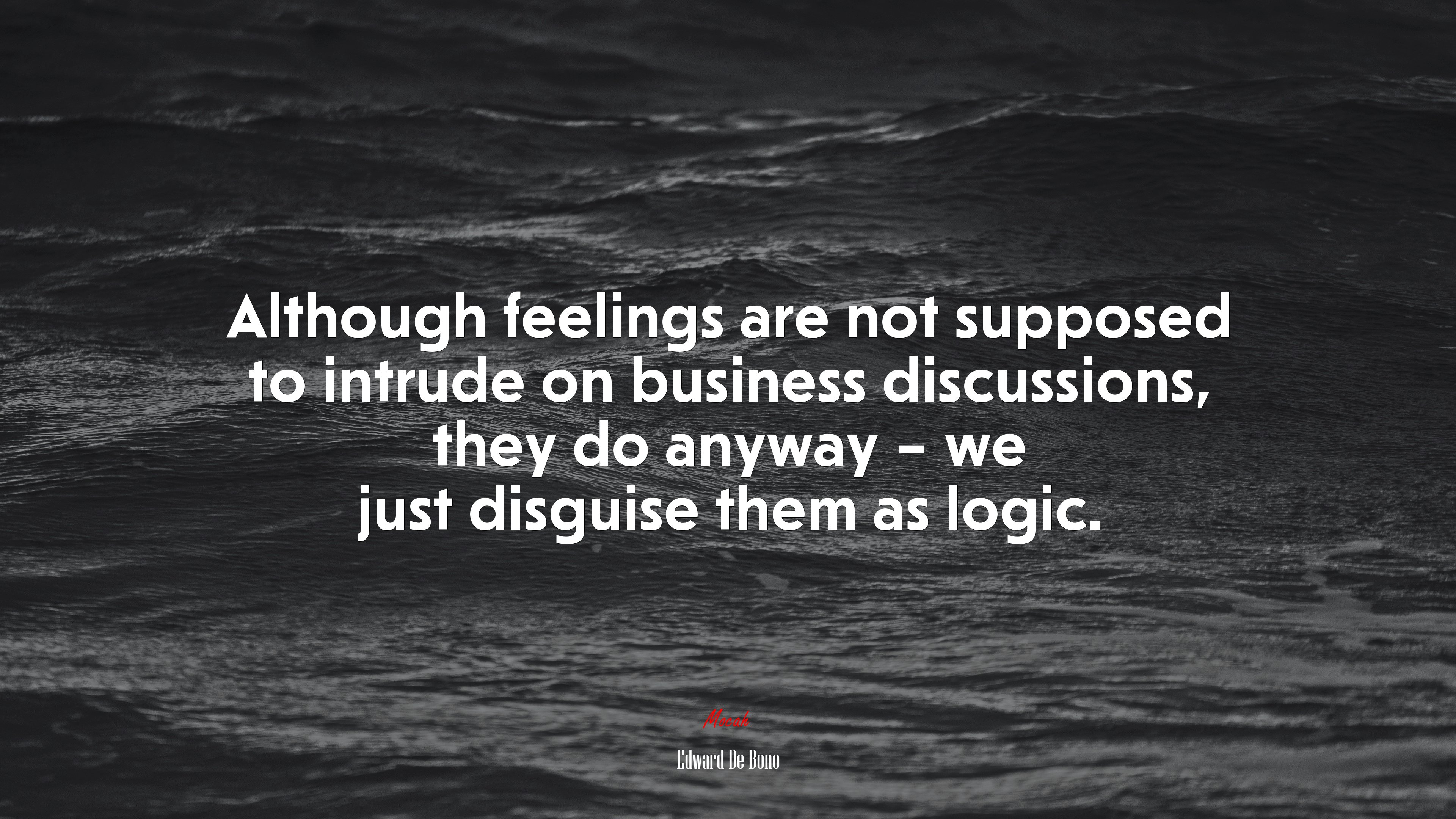 Although feelings are not supposed to intrude on business discussions, they do anyway – we just disguise them as logic. | Edward De Bono quote HD Wallpaper