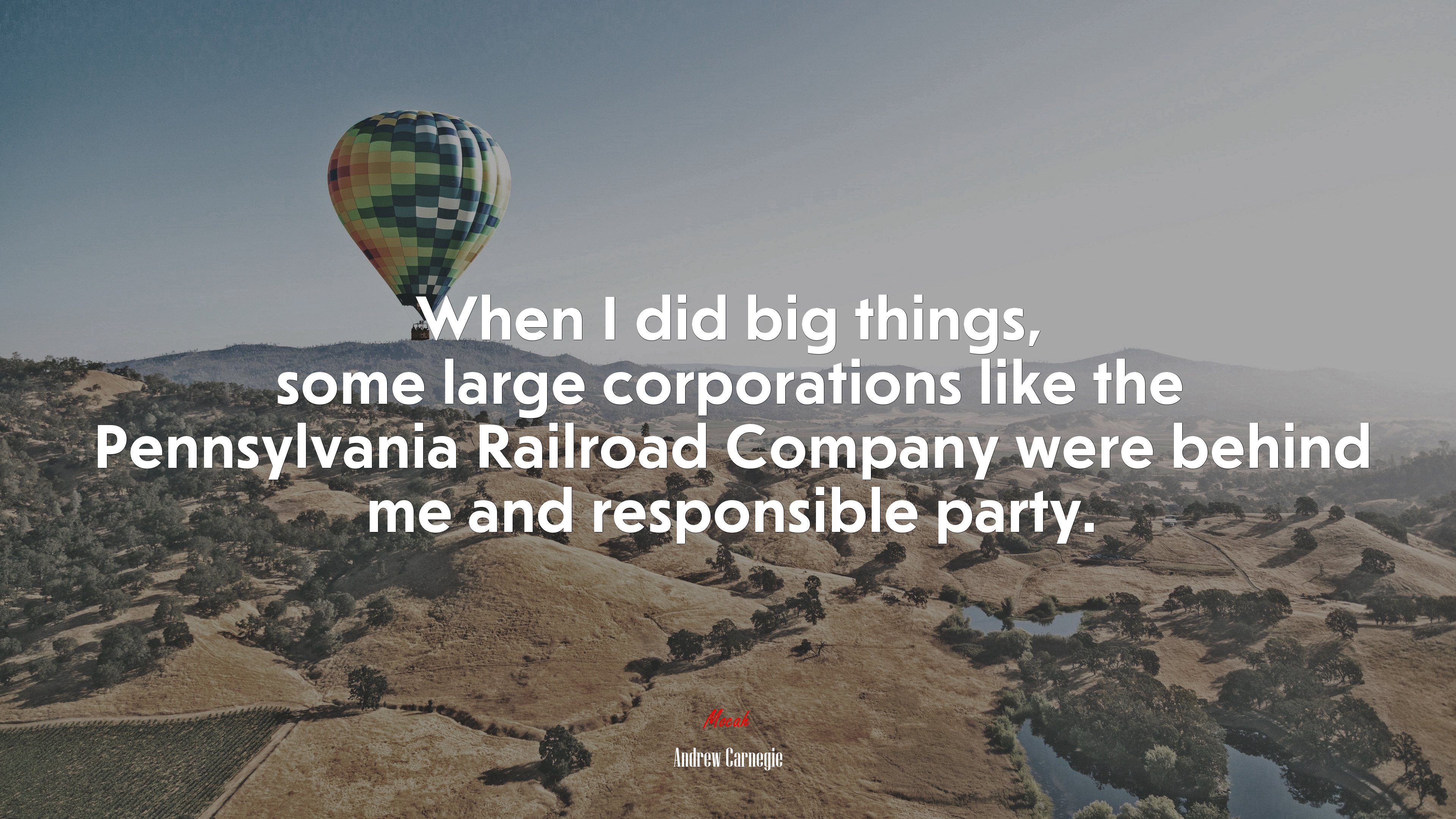 When I did big things, some large corporations like the Pennsylvania Railroad Company were behind me and responsible party. | Andrew Carnegie quote HD Wallpaper